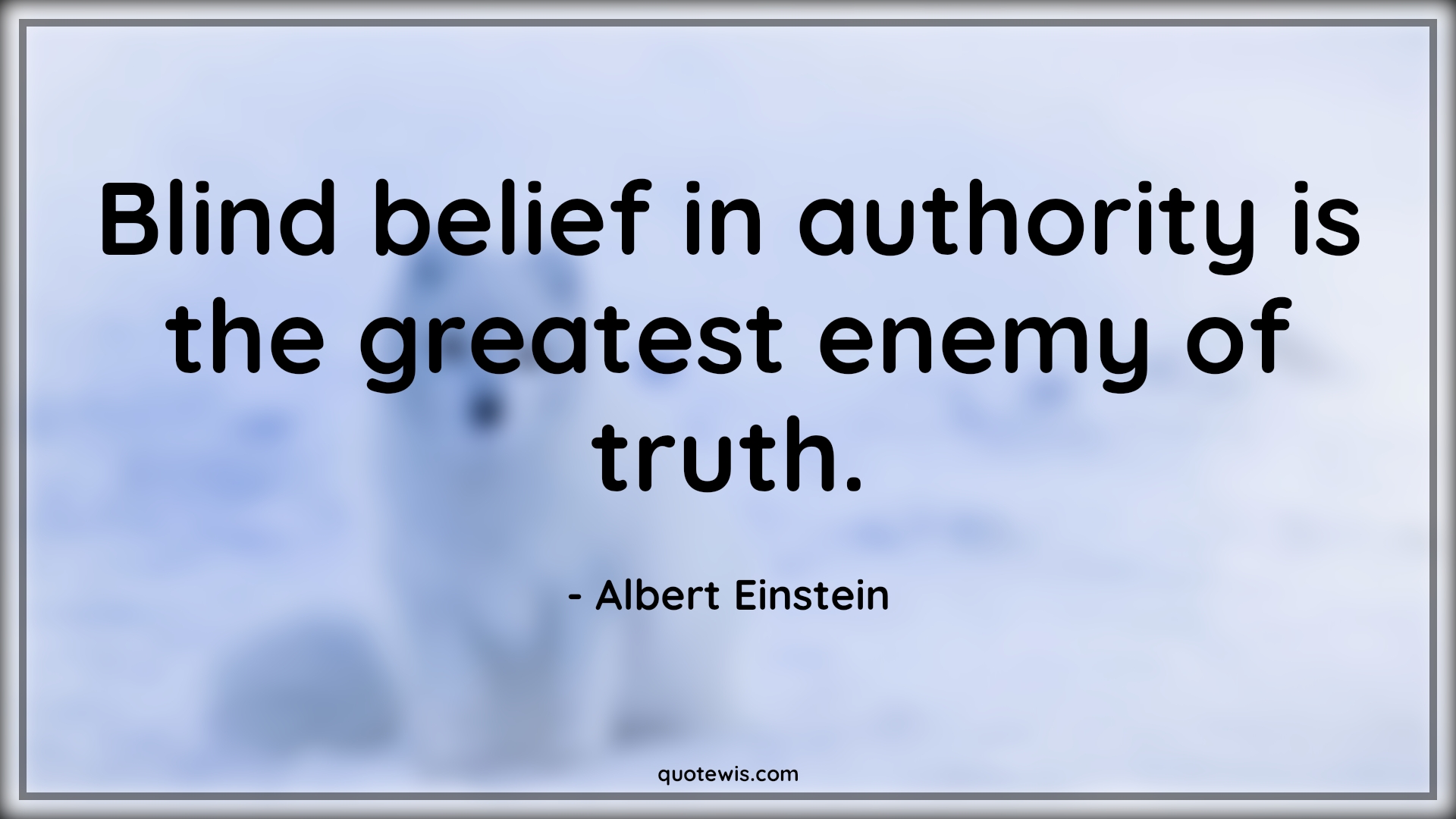 Blind belief in authority is the greatest enemy of truth. - Albert Einstein Quotes | 