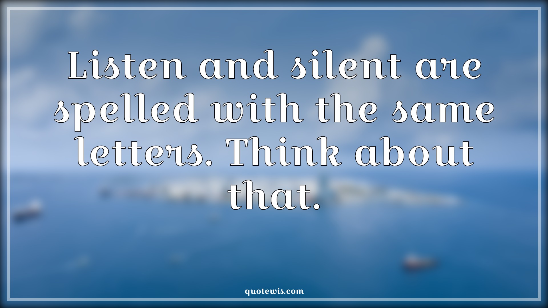 Listen and silent are spelled with the same letters. Think about that. - Anonymous Quotes |  Listening Quotes, Silent Quotes,