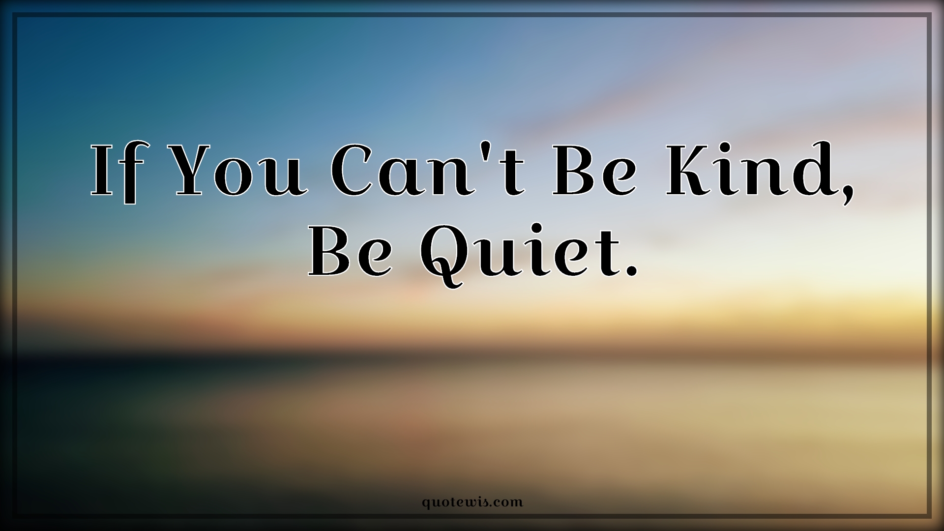 If You Can't Be Kind, Be Quiet. - Anonymous Quotes |  Be kind Quotes, Kind Quotes, Be quiet Quotes, Quiet Quotes,