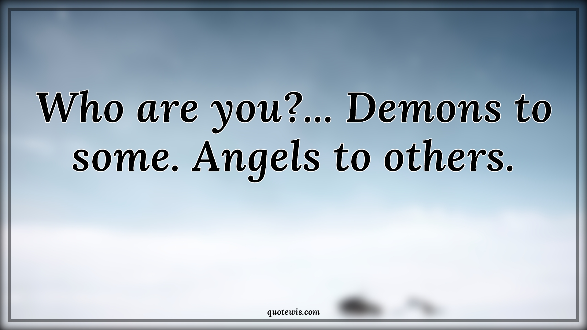 Who are you?... Demons to some. Angels to others. - Anonymous Quotes | 