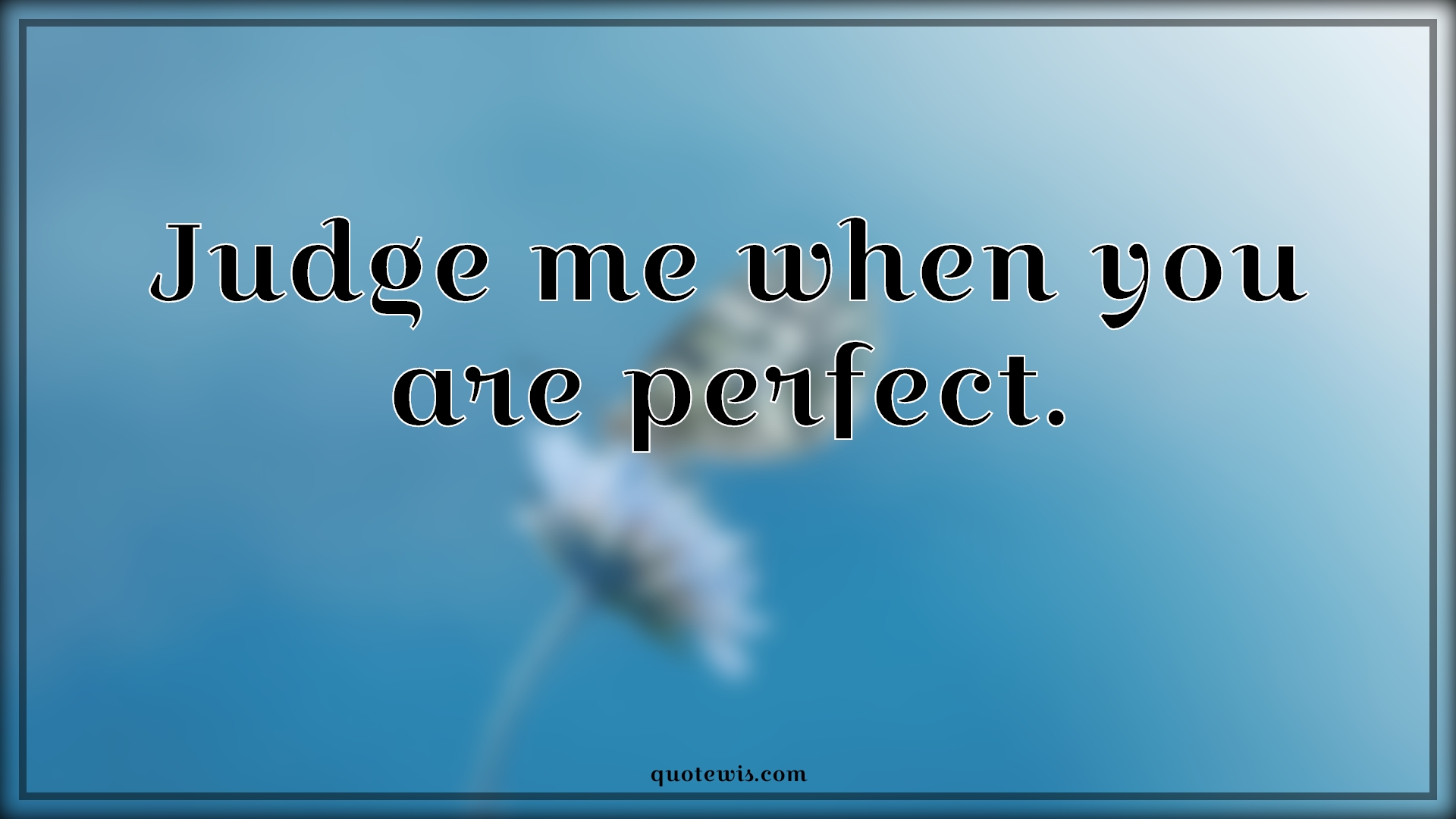 Judge me when you are perfect. - Anonymous Quotes | 