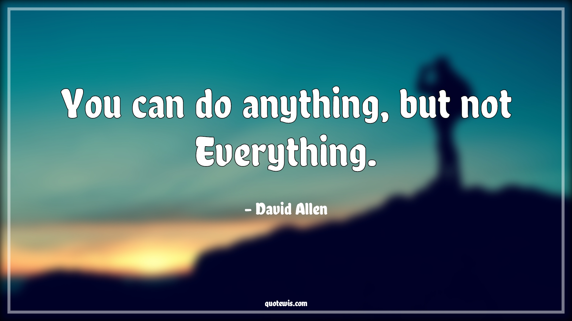 You can do anything, but not Everything. - David Allen Quotes | 