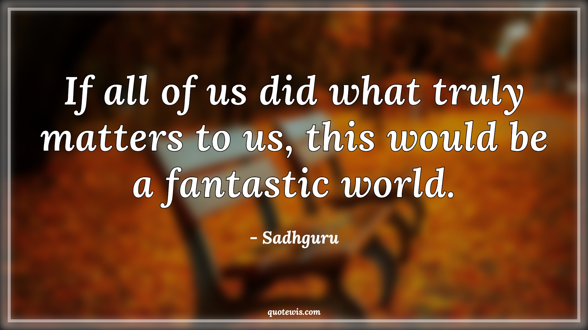 If all of us did what truly matters to us, this would be a fantastic world. - Sadhguru Quotes | 