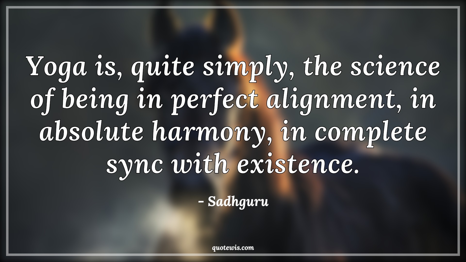 Yoga is, quite simply, the science of being in perfect alignment, in absolute harmony, in complete sync with existence. - Sadhguru Quotes |  Yoga Quotes, Yoga day Quotes, Fitness Quotes, Science Quotes, Being perfect Quotes, Alignment Quotes, Harmony Quotes, Complete Quotes, Sync Quotes, Existence Quotes,