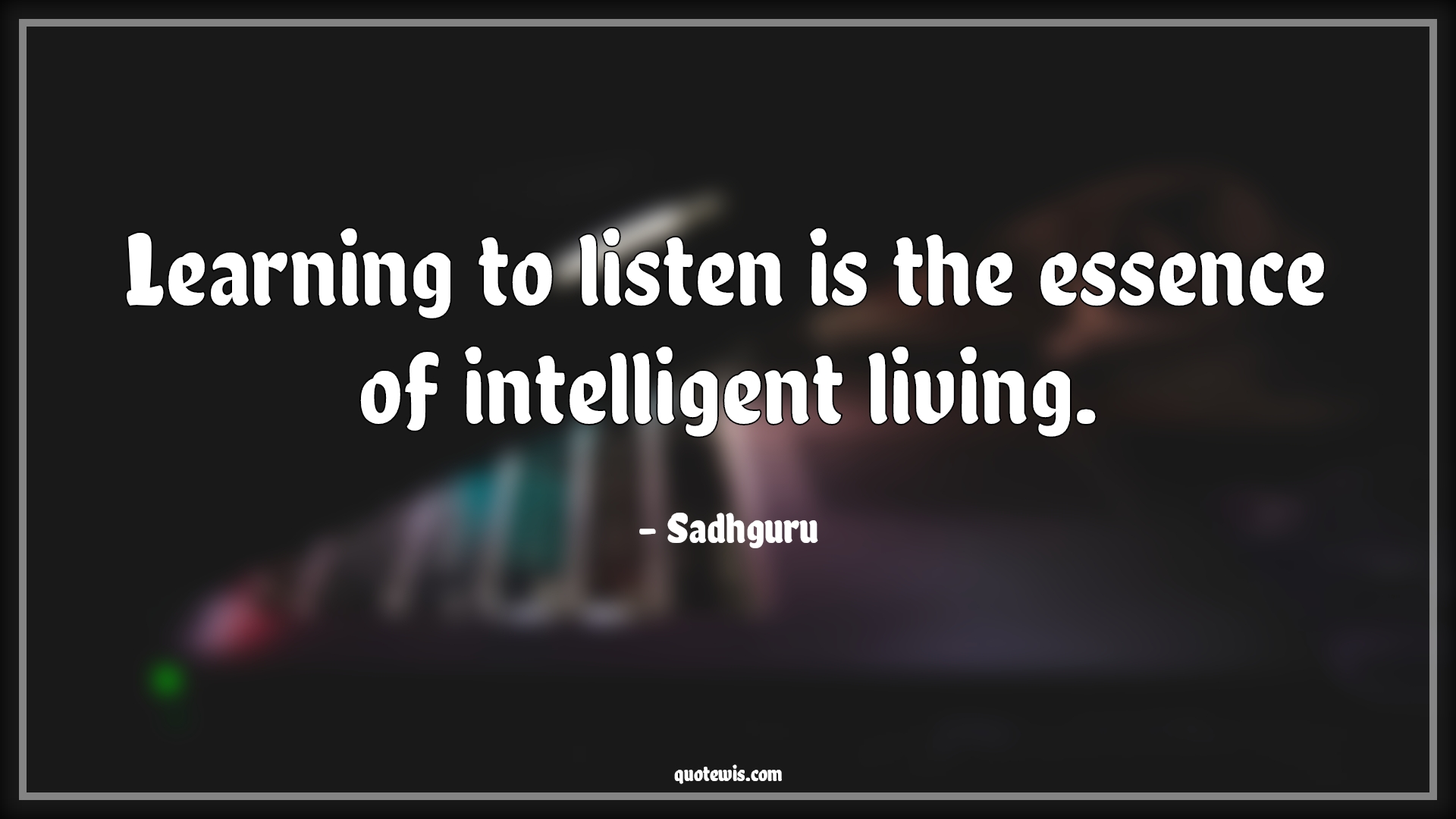 Learning to listen is the essence of intelligent living. - Sadhguru Quotes | 