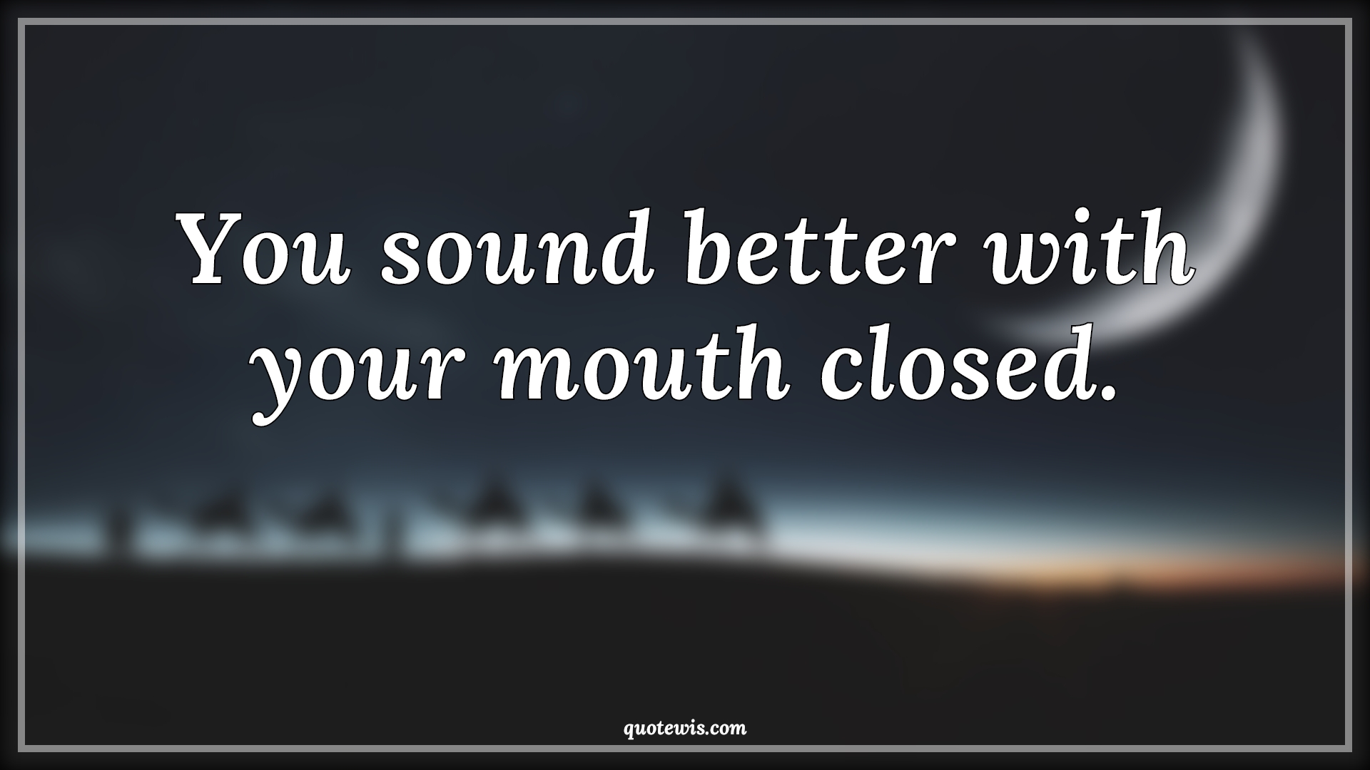 You sound better with your mouth closed. - Anonymous Quotes |  Sarcastic Quotes, Funny Quotes, Short funny Quotes, Short sarcastic Quotes, Sound Quotes, Better Quotes, Mouth Quotes, Close Quotes,