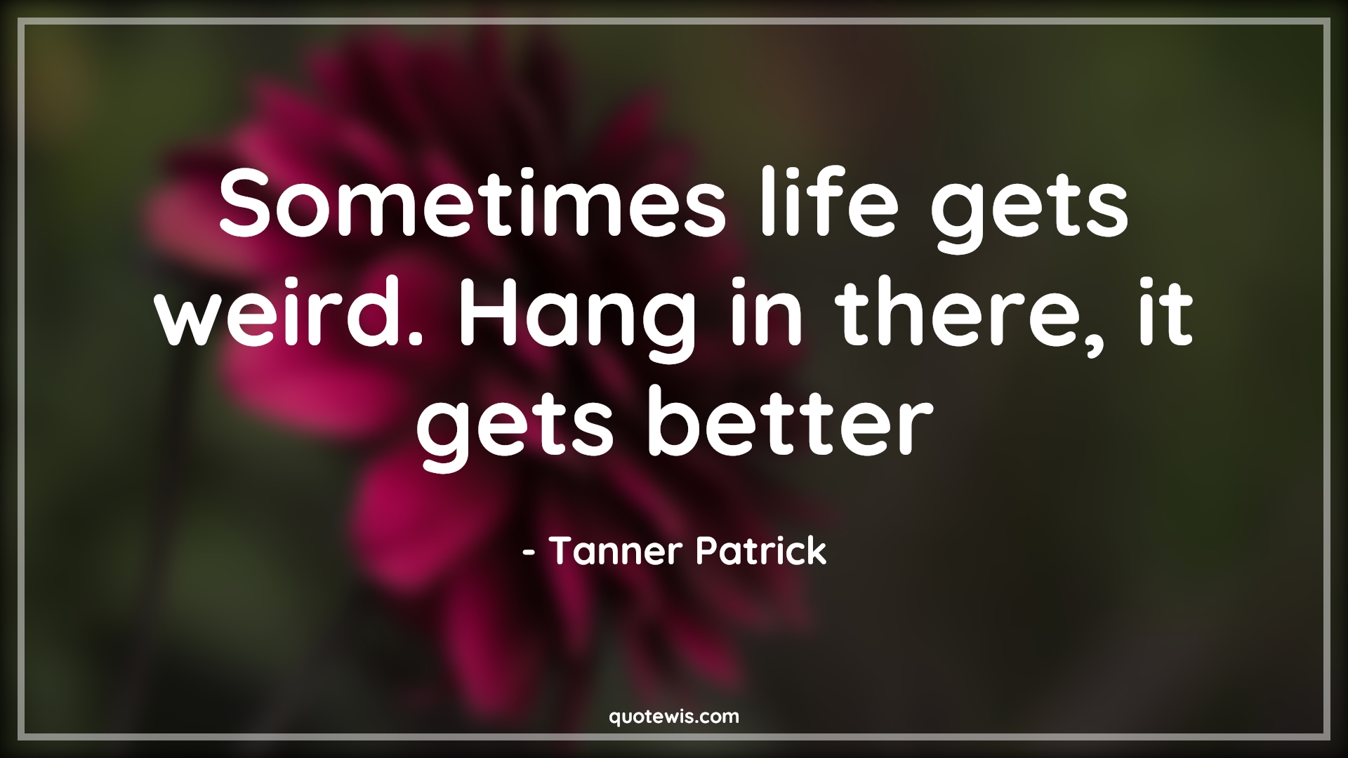 Sometimes life gets weird. Hang in there, it gets better - Tanner Patrick Quotes |  Everything will be fine Quotes, Don't worry Quotes, Hope Quotes, Don't quit Quotes, Never Give-Up Quotes, Life Quotes, Motivational Quotes, Stay positive (Be positive) Quotes, Be patient Quotes,