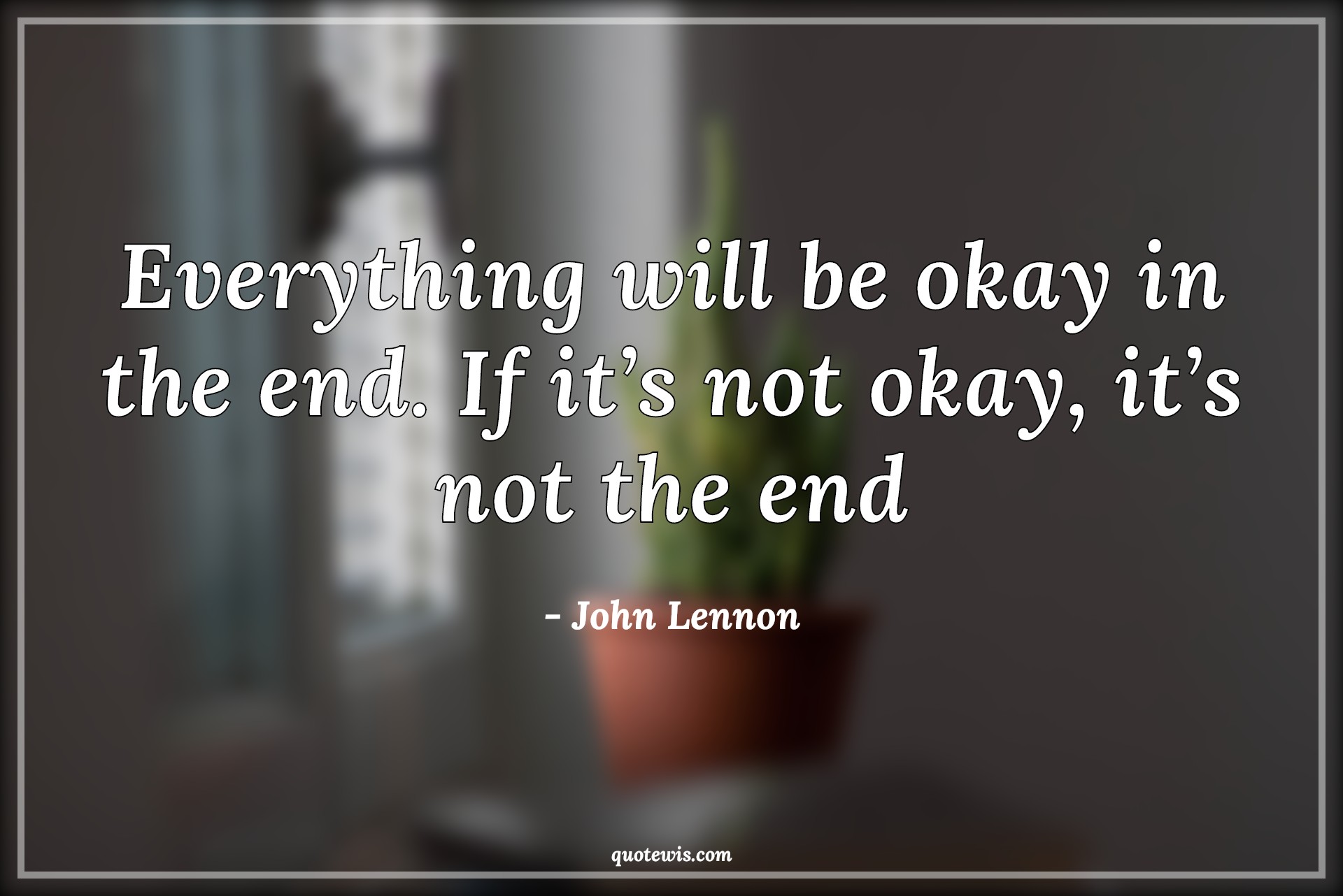 Everything will be okay in the end. If it’s not okay, it’s not the end - John Lennon Quotes |  Everything Quotes, Everything will be fine Quotes, End Quotes, It’s not okay Quotes,