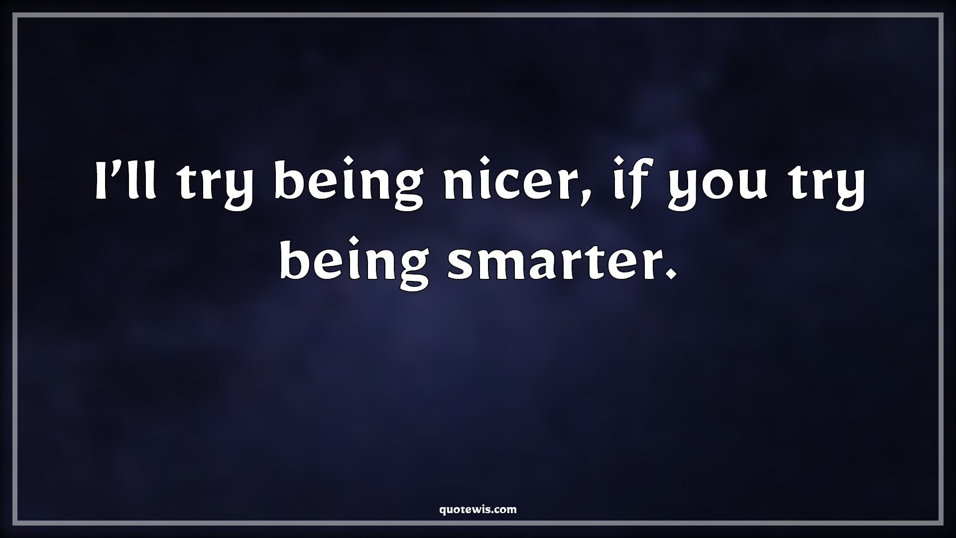 I’ll try being nicer, if you try being smarter. - Anonymous Quotes |  Short funny Quotes, Funny Quotes, Sarcastic Quotes, Short sarcastic Quotes, Being nice Quotes, Being smart Quotes, Smart Quotes, Nice Quotes, Trying Quotes,