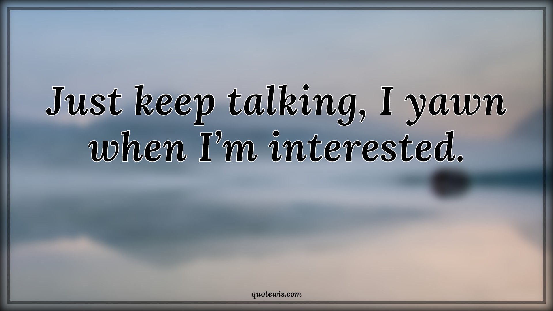 Just keep talking, I yawn when I’m interested. - Anonymous Quotes |  Sarcastic Quotes, Short sarcastic Quotes, Funny Quotes, Short funny Quotes, Keep talking Quotes, Talk Quotes, Yawn Quotes, Interesting Quotes,