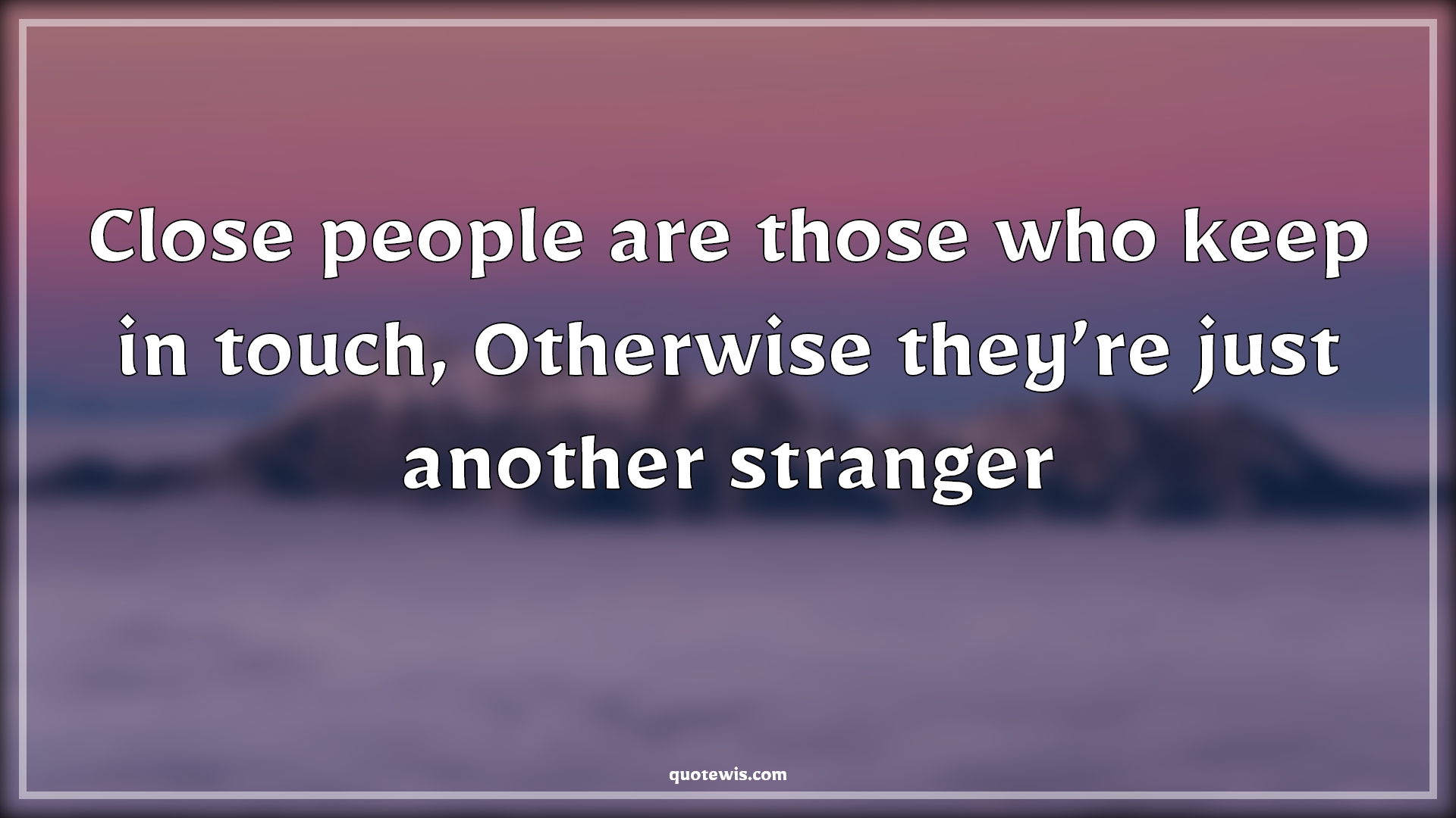 Close people are those who keep in touch, Otherwise they’re just another stranger - Anonymous Quotes |  Keep in touch Quotes, People Quotes, Stranger Quotes,