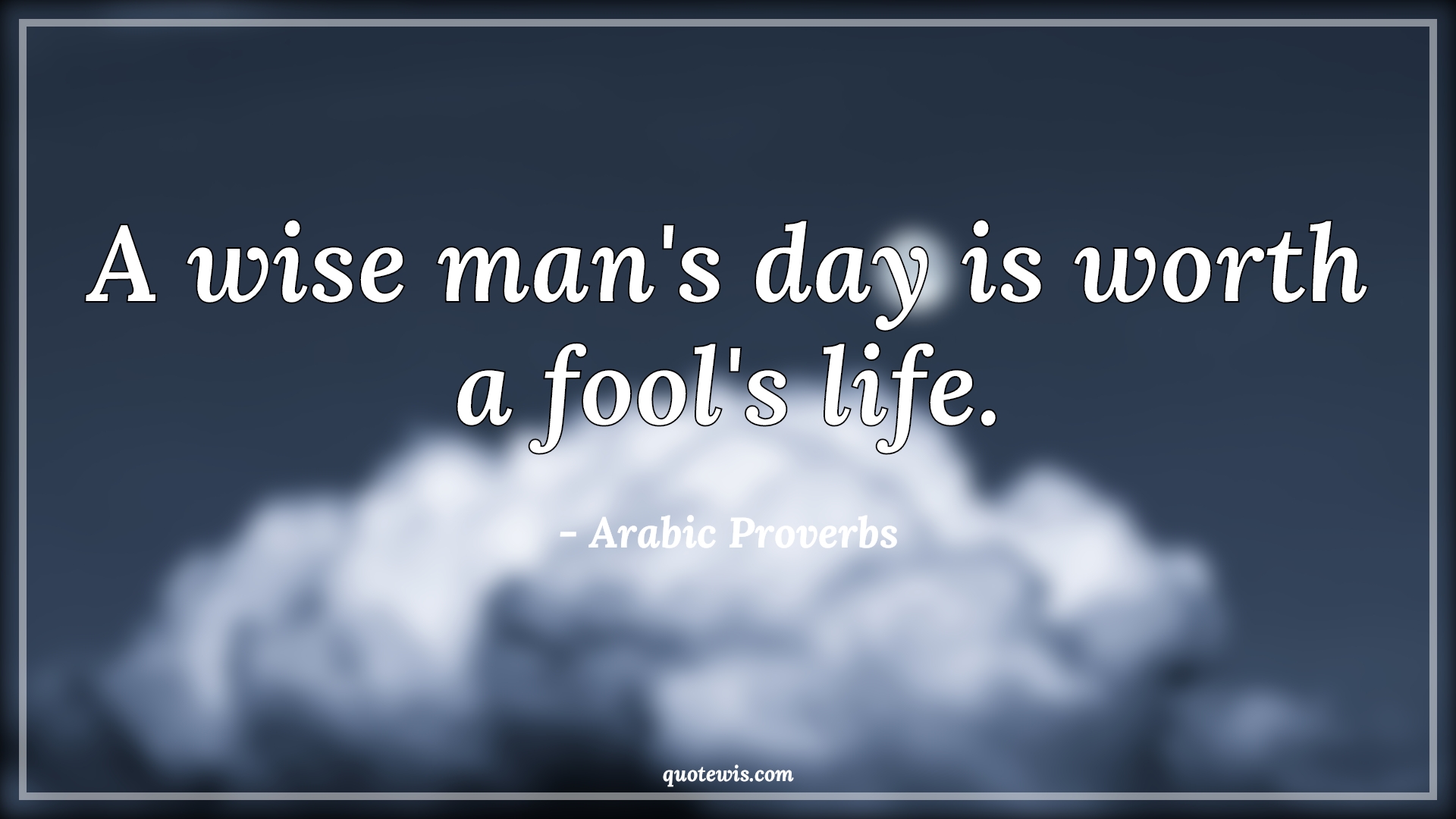 A wise man's day is worth a fool's life. - Arabic Proverbs Quotes |  Wise Quotes, Wise man Quotes, Worth Quotes, Fool Quotes, Life Quotes, Short Quotes, Short life Quotes,
