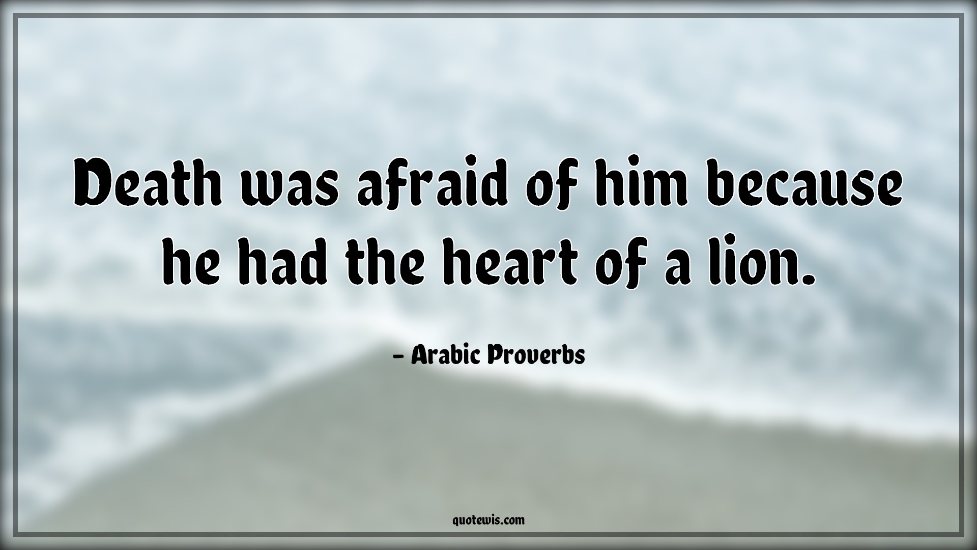 Death was afraid of him because he had the heart of a lion. - Arabic Proverbs Quotes |  Death Quotes, Afraid Quotes, Heart Quotes, Lion Quotes, Bravery Quotes, Courage Quotes, Daring Quotes,