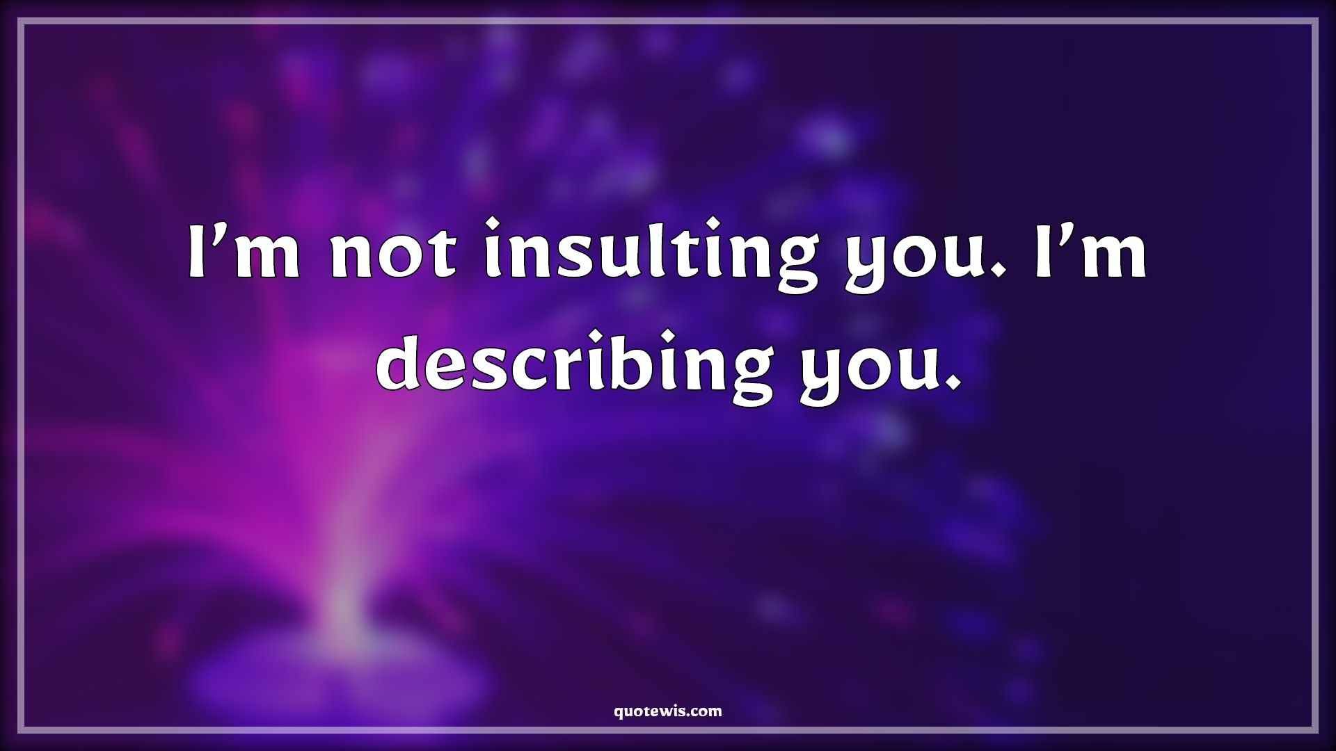 I’m not insulting you. I’m describing you. - Anonymous Quotes |  Insult Quotes, Describe Quotes, Short funny Quotes, Short sarcastic Quotes, Sarcastic Quotes,
