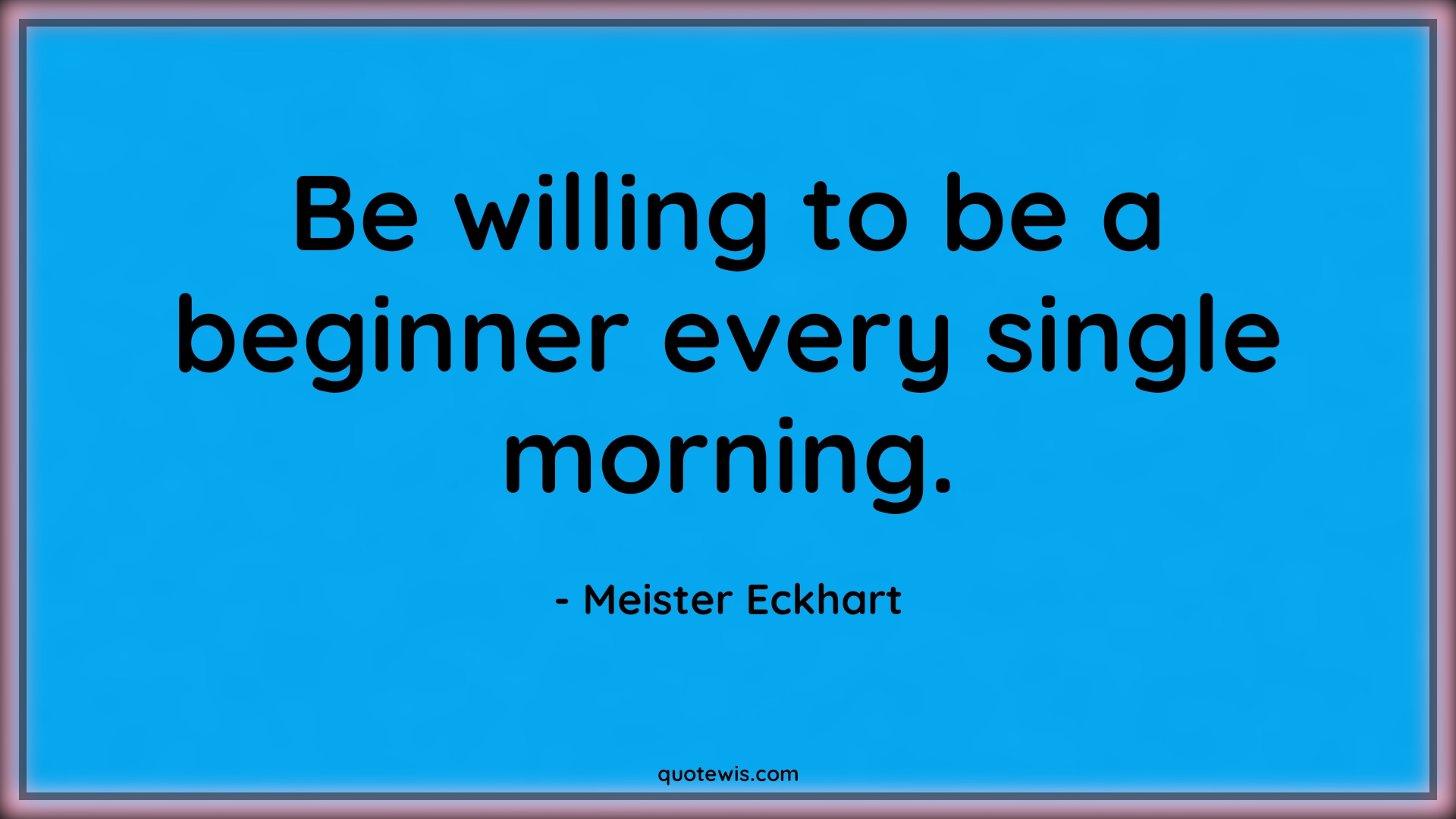 Be willing to be a beginner every single morning. - Meister Eckhart Quotes |  Willing Quotes, Begin Quotes, Morning Quotes, Start Quotes, Make it happen Quotes, Motivational Quotes, Short Quotes, Short motivational Quotes,