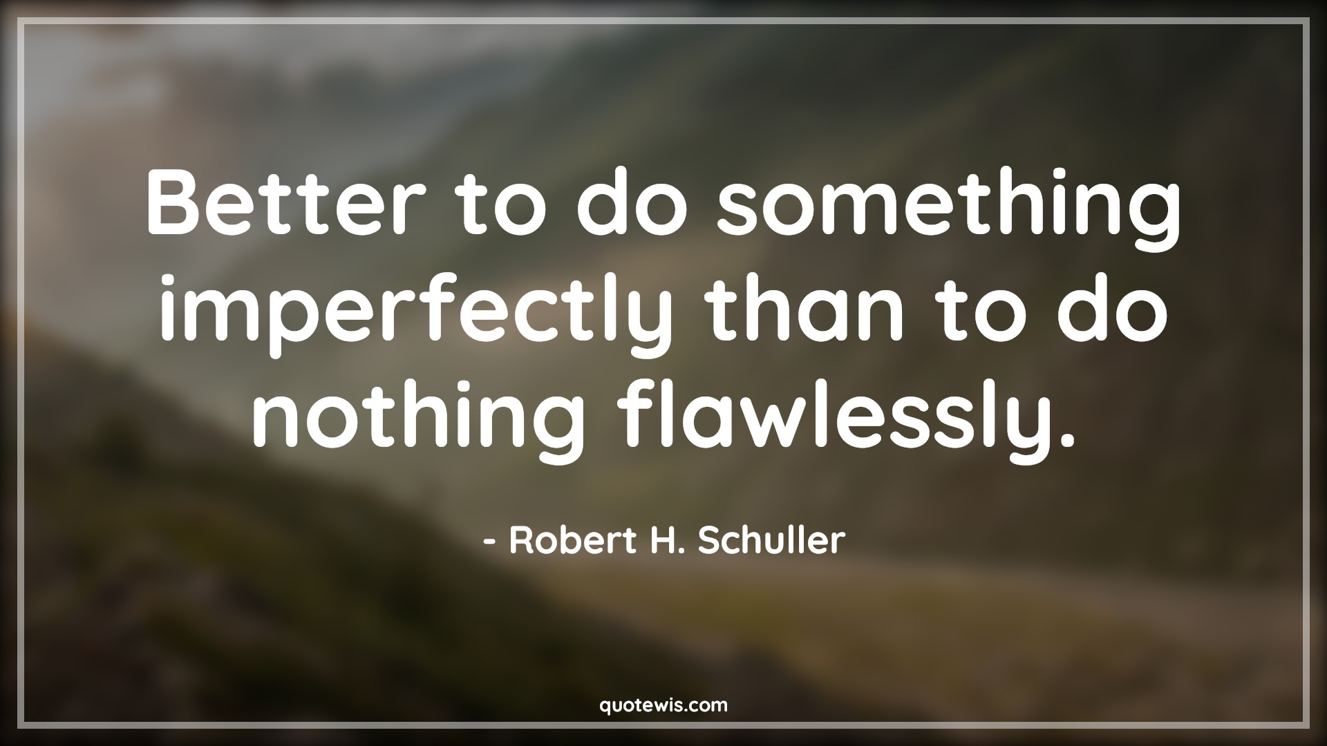 Better to do something imperfectly than to do nothing flawlessly. - Robert H. Schuller Quotes | 