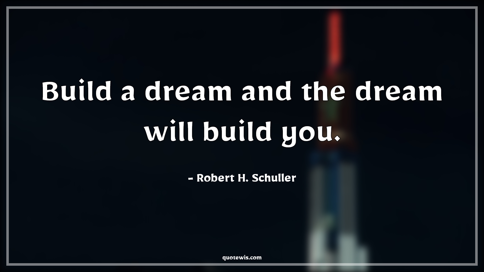 Build a dream and the dream will build you. - Robert H. Schuller Quotes | 