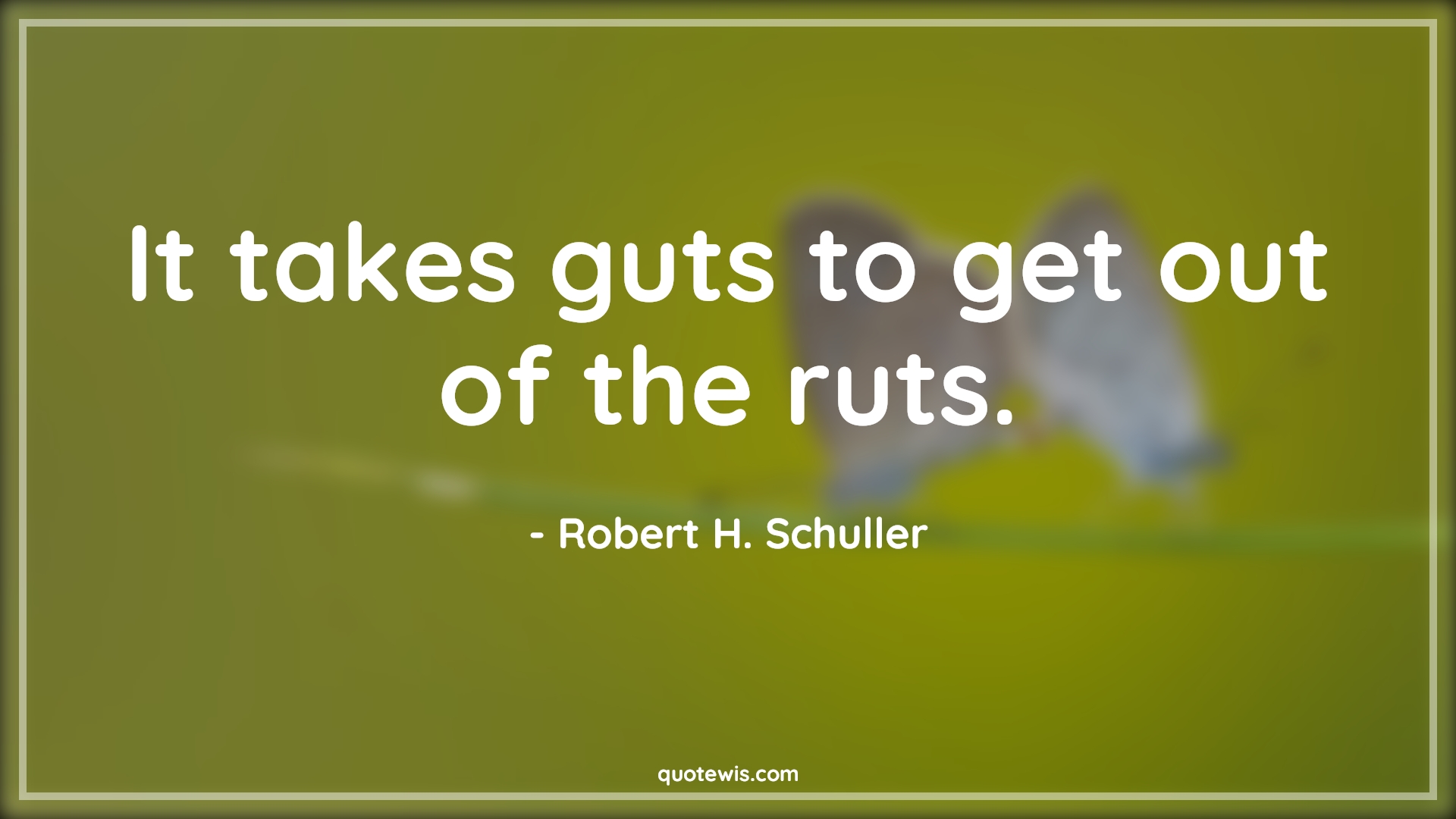 It takes guts to get out of the ruts. - Robert H. Schuller Quotes | 