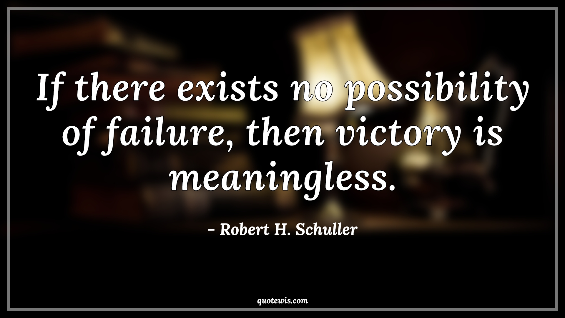 If there exists no possibility of failure, then victory is meaningless. - Robert H. Schuller Quotes |  Victory Quotes, Possible Quotes, Failure Quotes, Meaningless Quotes, Success Quotes, Don't be afraid of failure Quotes,