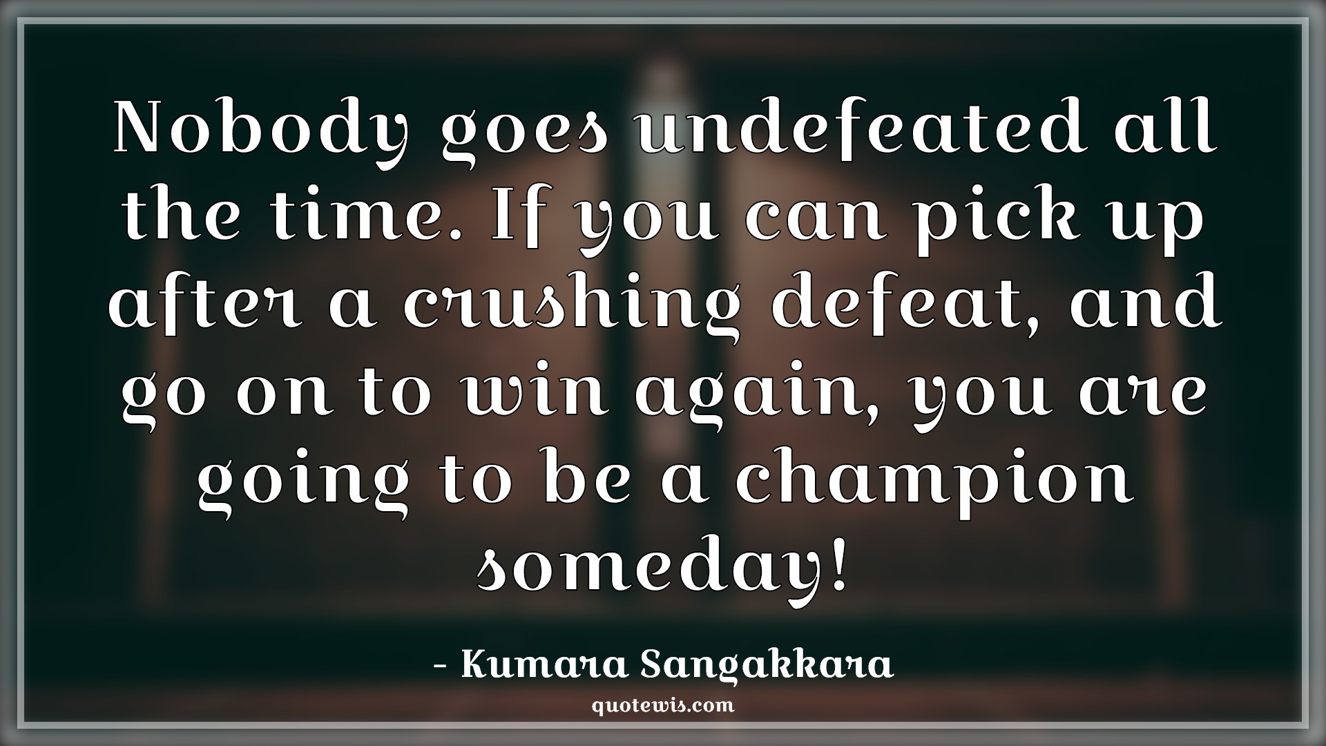 Nobody goes undefeated all the time. If you can pick up after a crushing defeat, and go on to win again, you are going to be a champion someday! - Kumara Sangakkara Quotes |  Motivational Quotes, Cricket Quotes, Ambition Quotes, Mistake Quotes, Trying Quotes, Sports Quotes,