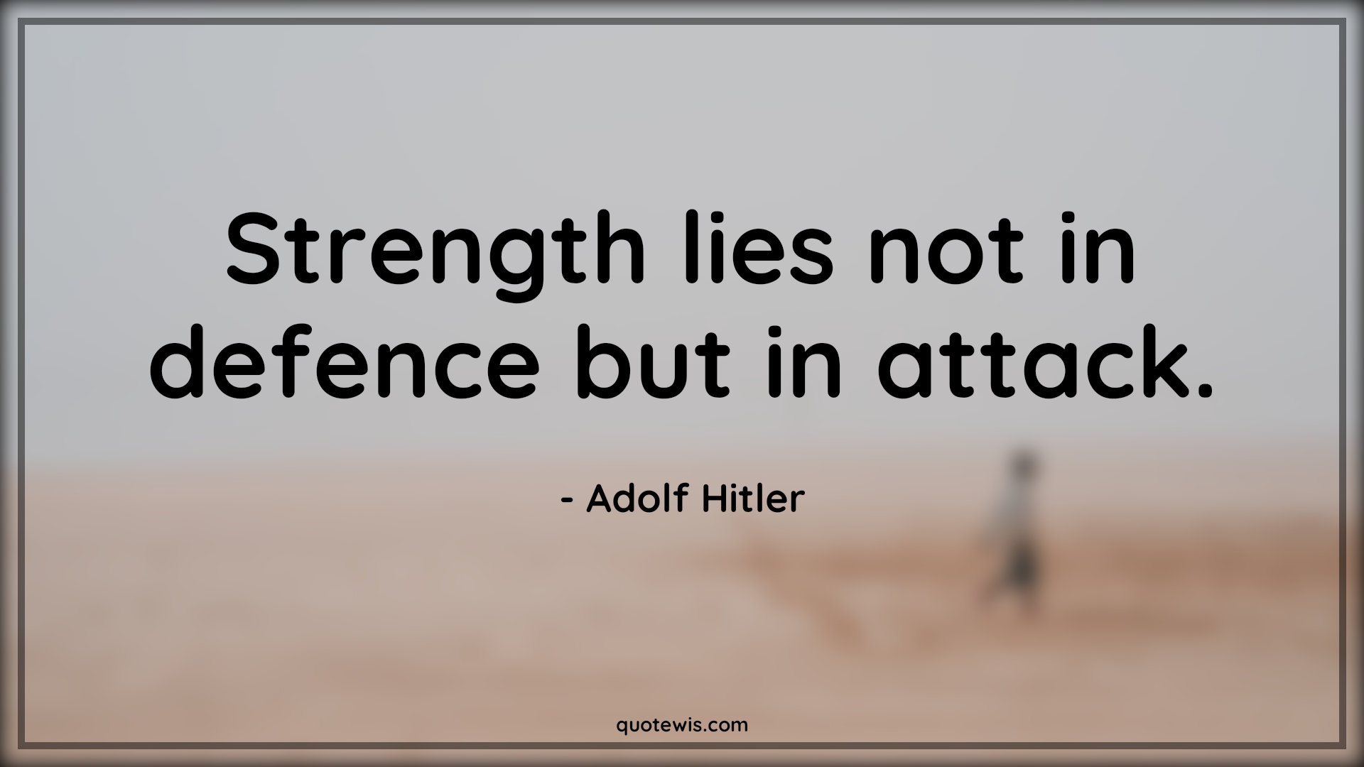 Strength lies not in defence but in attack. - Adolf Hitler Quotes | 