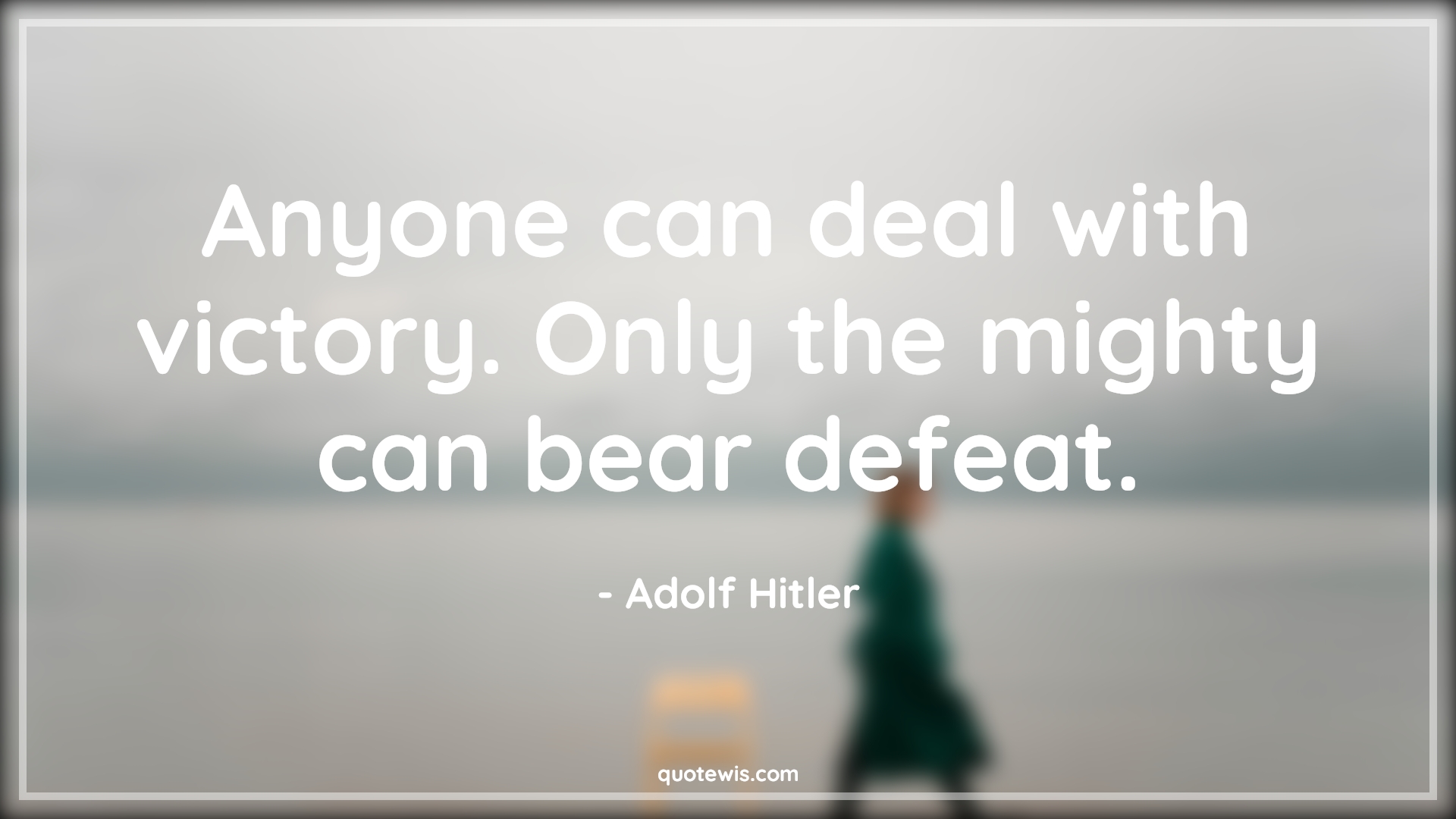 Anyone can deal with victory. Only the mighty can bear defeat. - Adolf Hitler Quotes | 