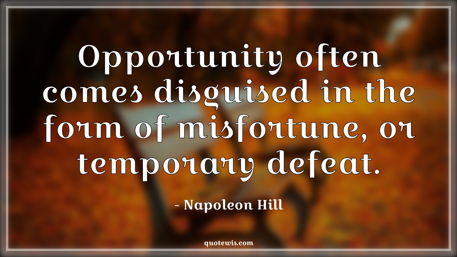 Opportunity often comes disguised in the form of misfortune, or temporary defeat. - Napoleon Hill Quotes | 