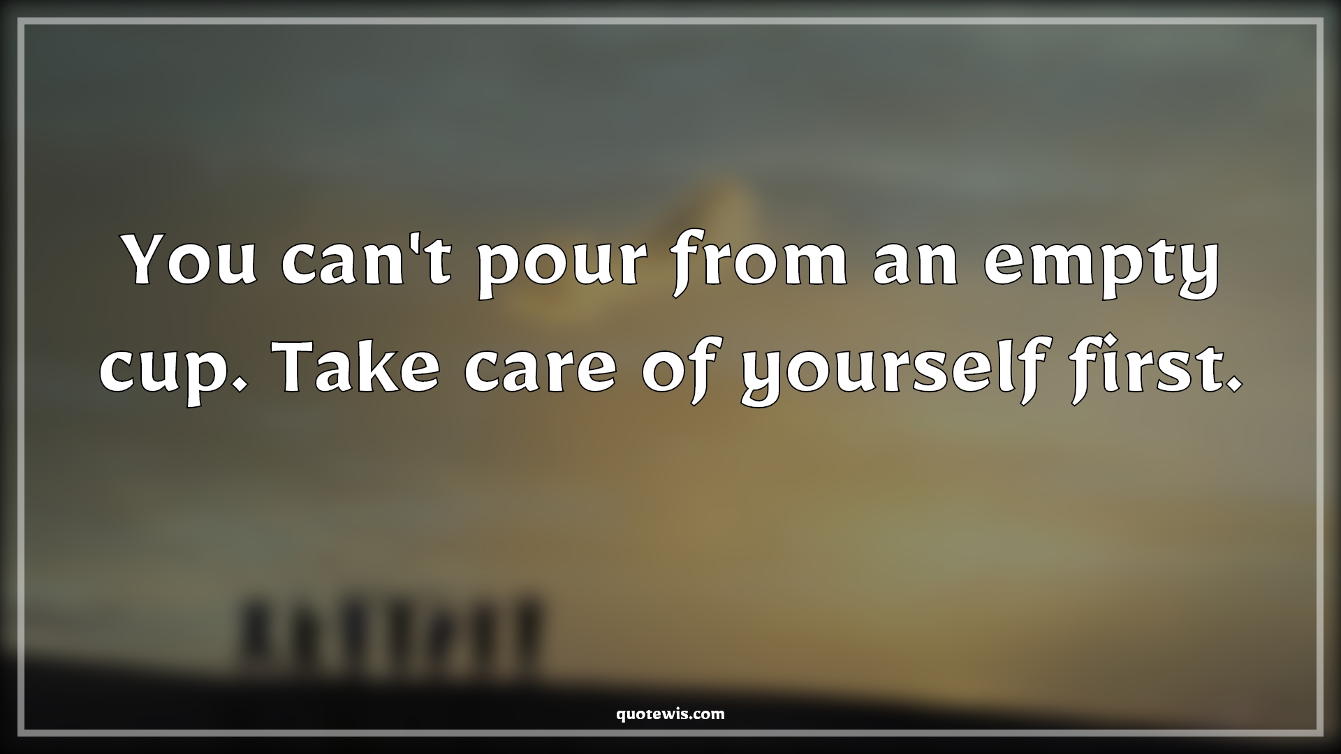 You can't pour from an empty cup. Take care of yourself first. - Anonymous Quotes | 