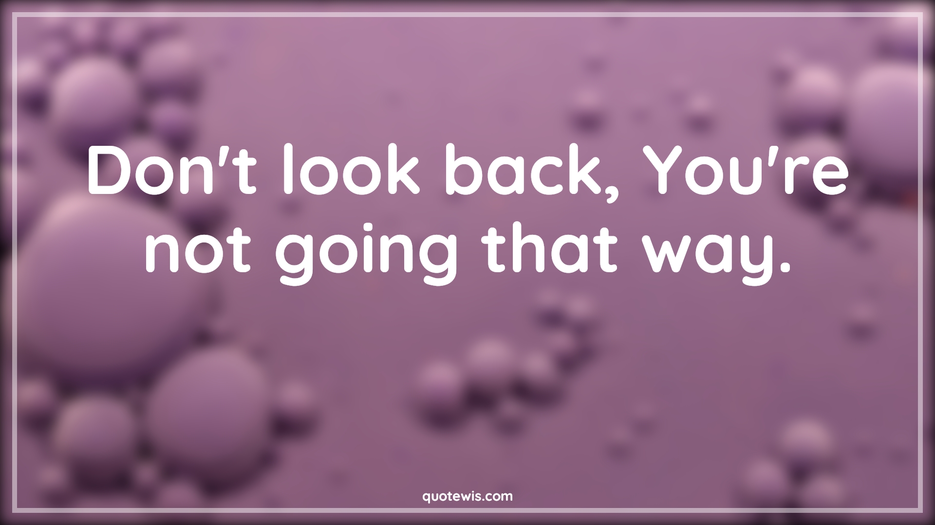 Don't look back, You're not going that way. - Anonymous Quotes |  Look back Quotes, Advice Quotes, Short Quotes, Short life Quotes,
