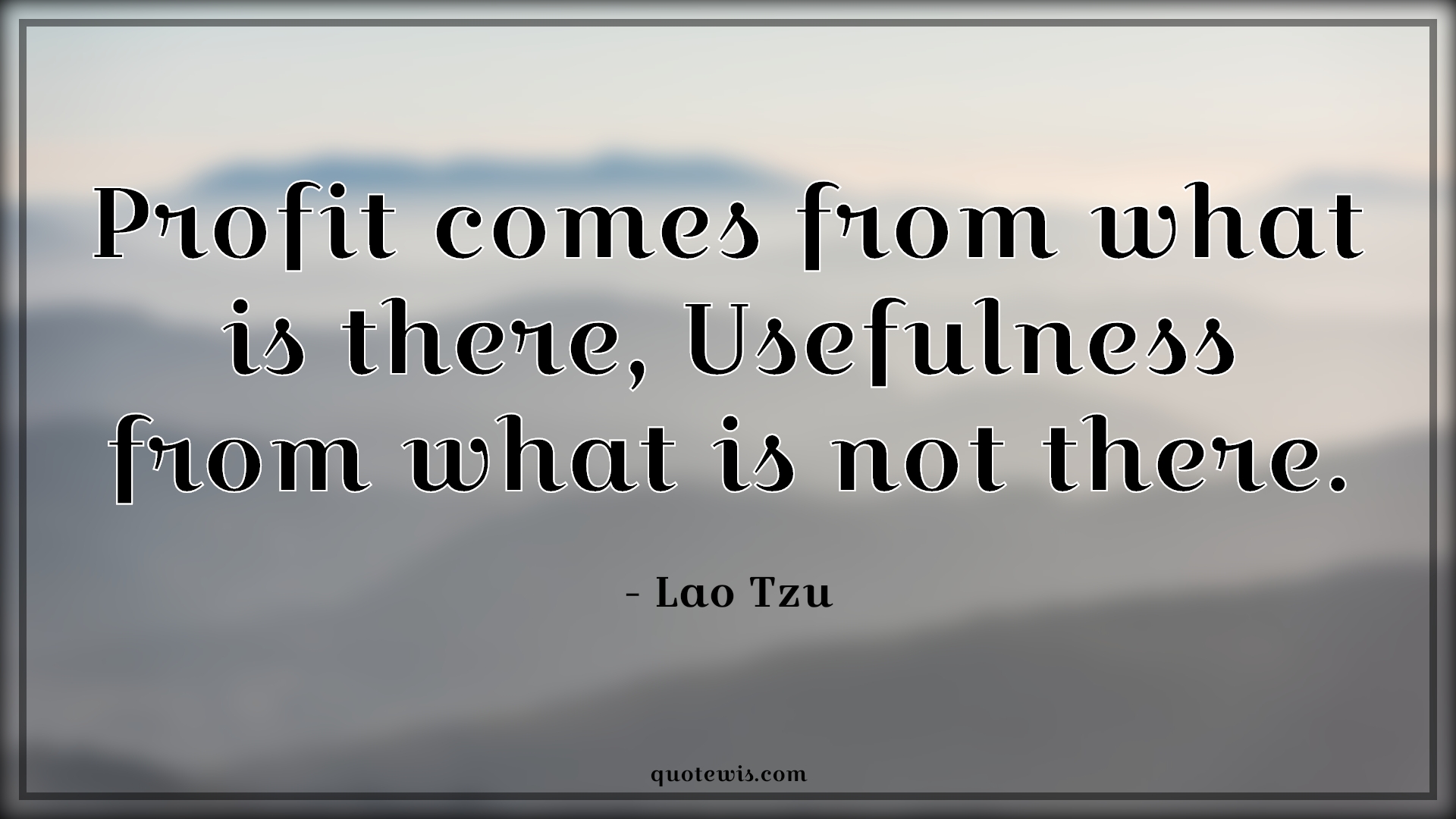 Profit comes from what is there, Usefulness from what is not there. - Lao Tzu Quotes | 