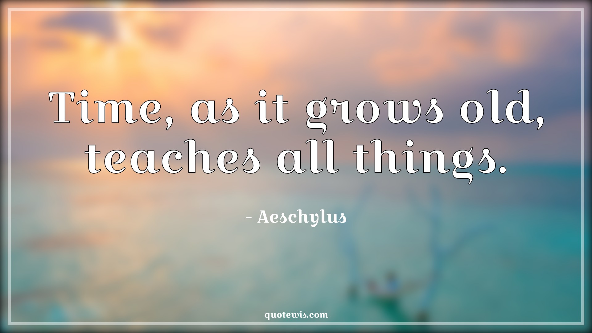 Time, as it grows old, teaches all things. - Aeschylus Quotes | 