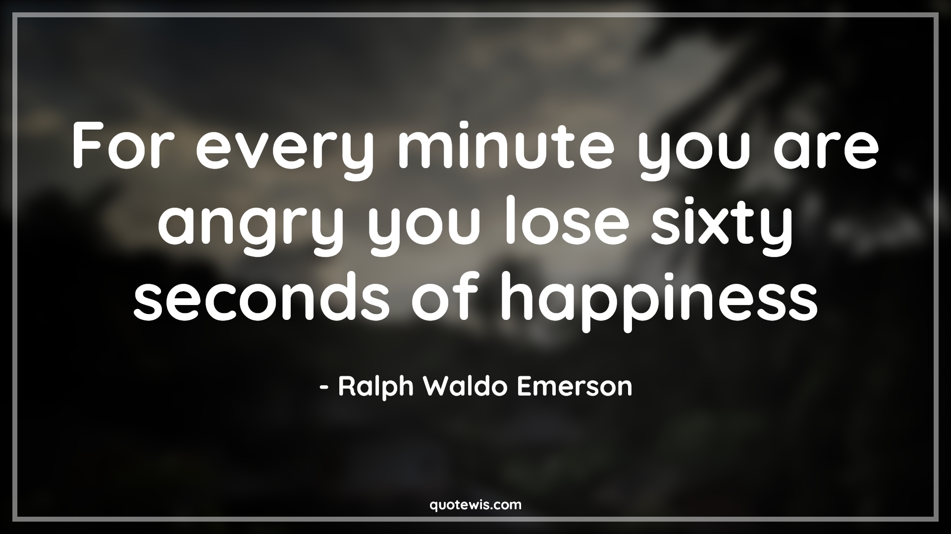For every minute you are angry you lose sixty seconds of happiness - Ralph Waldo Emerson Quotes |  Minute Quotes, Angry Quotes, Losing Quotes, Happiness Quotes, Short Quotes, Short happiness Quotes,
