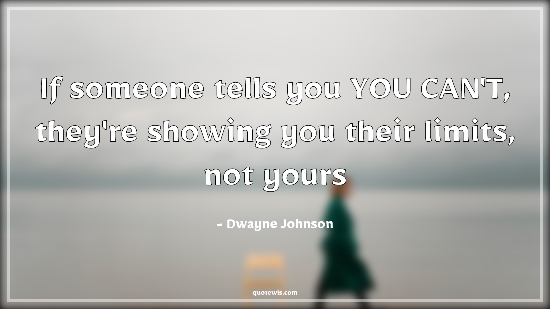 If someone tells you YOU CAN'T, they're showing you their limits, not yours - Dwayne Johnson Quotes | 