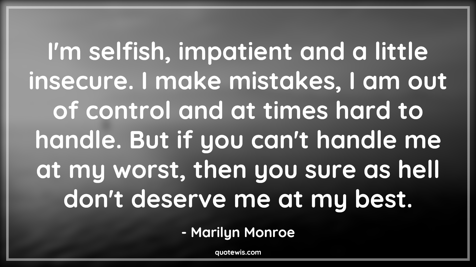 I'm selfish, impatient and a little insecure. I make mistakes, I am out of control and at times hard to handle. But if you can't handle me at my worst, then you sure as hell don't deserve me at my best. - Marilyn Monroe Quotes |  Relationship Quotes,