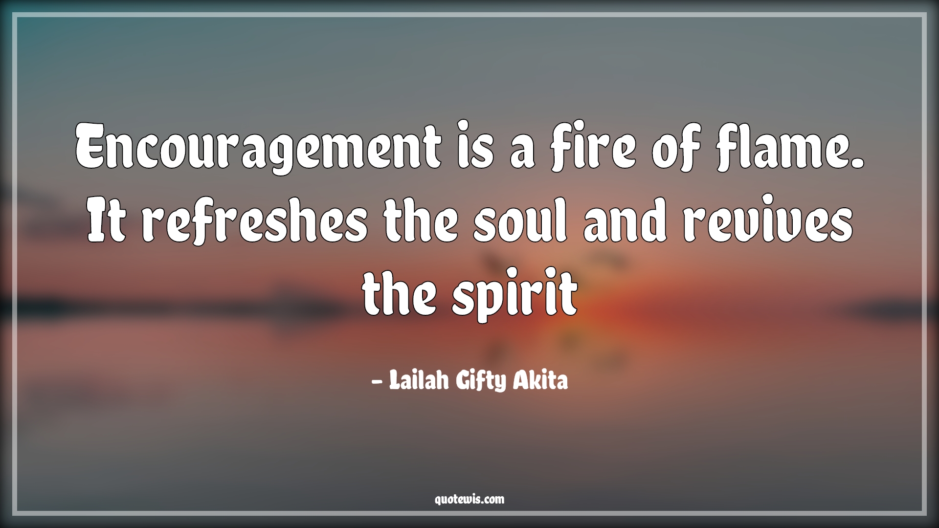 Encouragement is a fire of flame. It refreshes the soul and revives the spirit - Lailah Gifty Akita Quotes | 