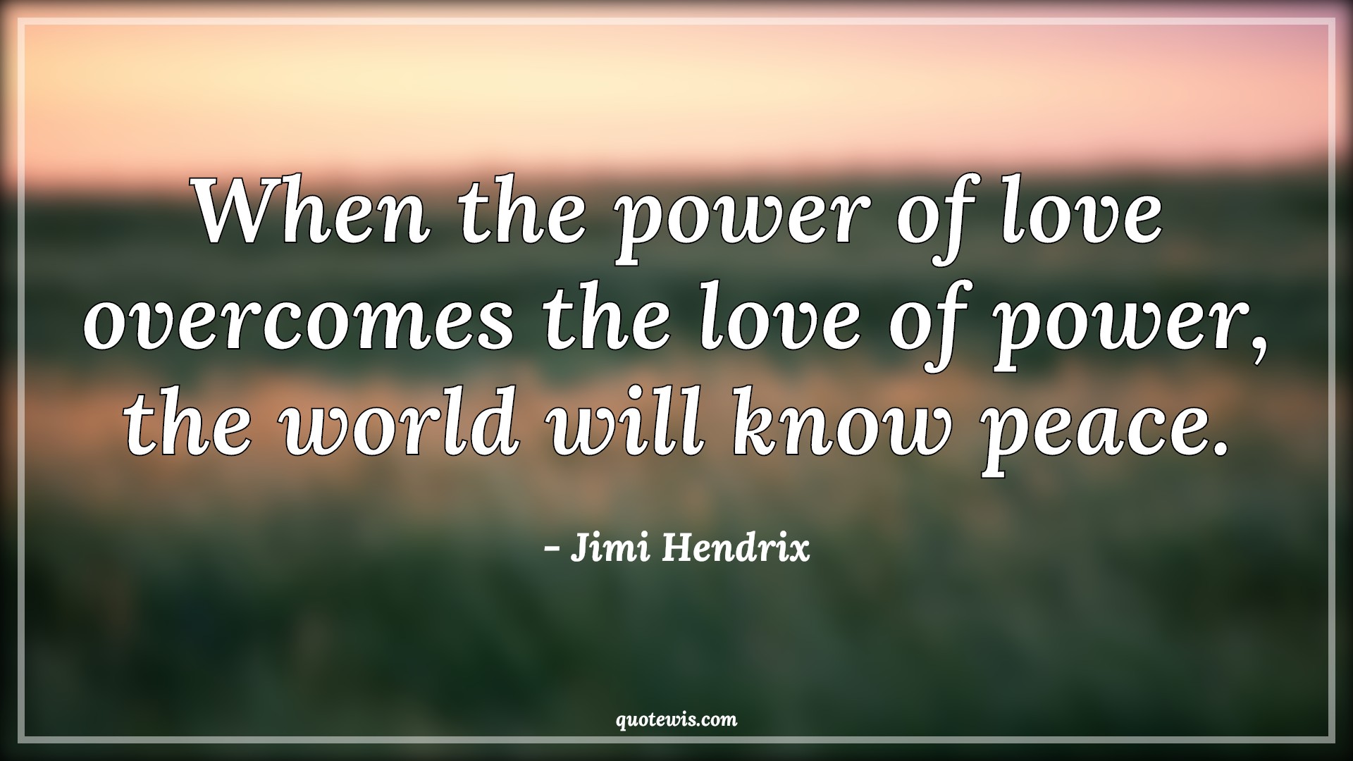 When the power of love overcomes the love of power, the world will know peace. - Jimi Hendrix Quotes |  Power Quotes, Philosophy Quotes, Love Quotes, Overcome Quotes, World Quotes, Knowing Quotes, Peace Quotes,