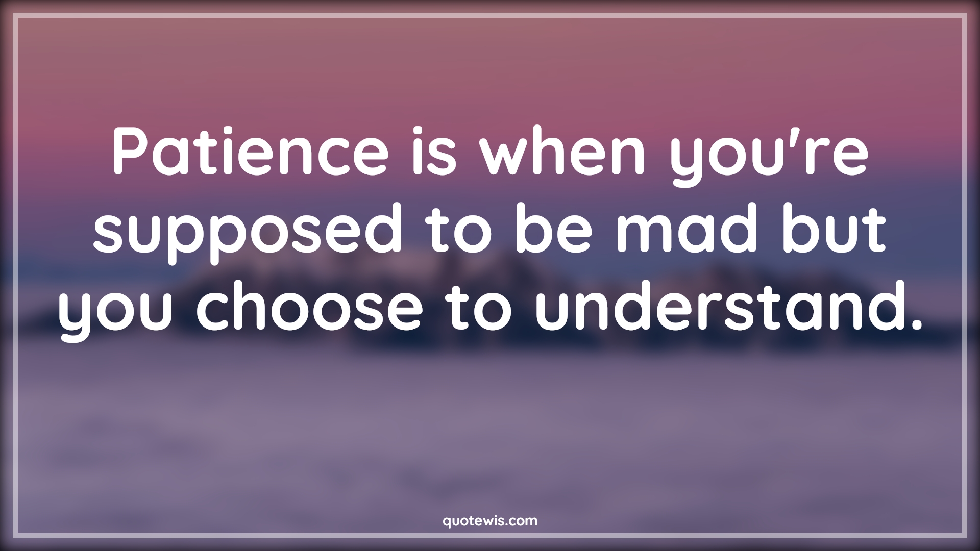 Patience is when you're supposed to be mad but you choose to understand. - Anonymous Quotes |  Patience Quotes, Madness Quotes, Understand Quotes,