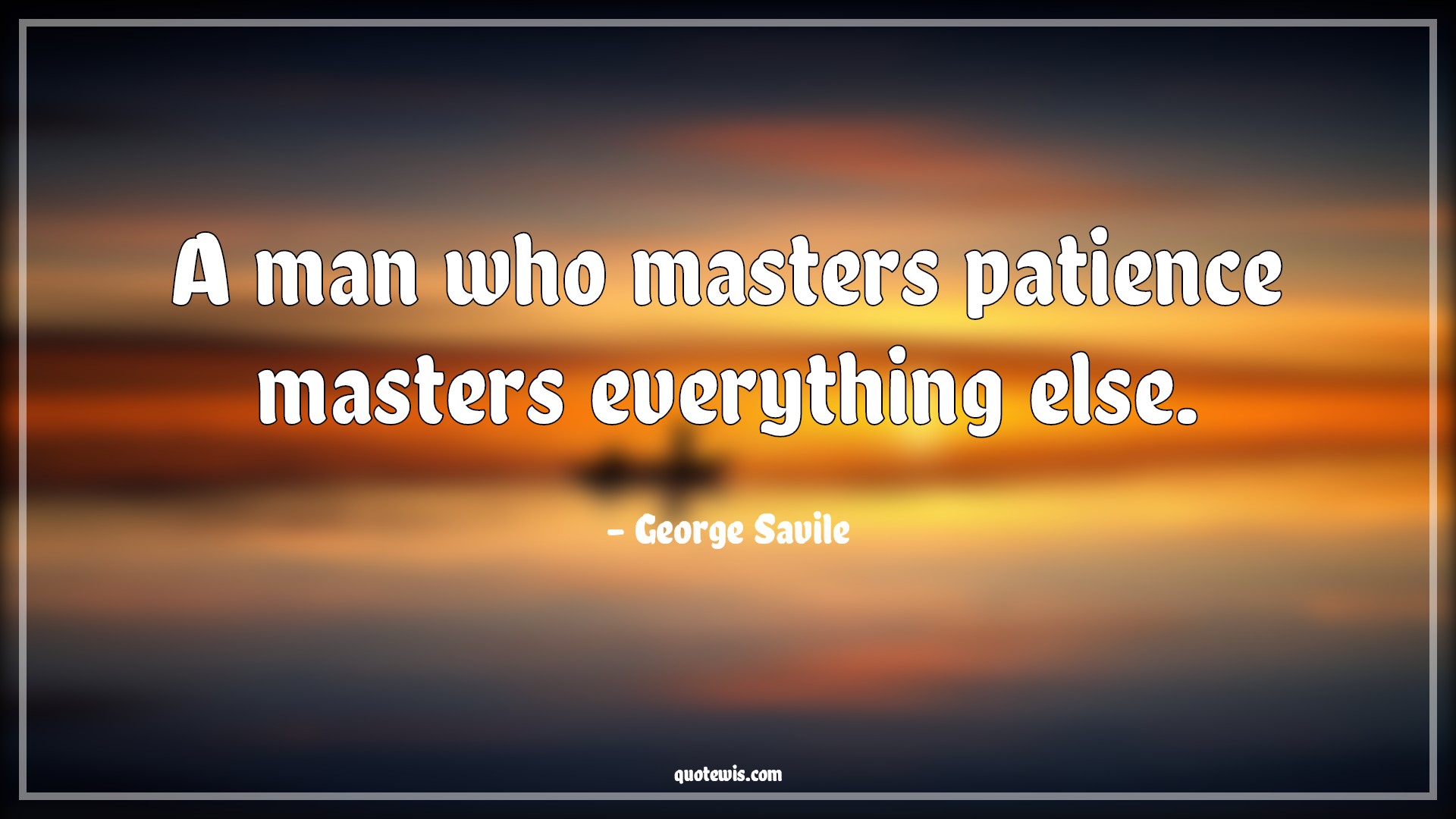 A man who masters patience masters everything else. - George Savile Quotes |  Patience Quotes, Everything Quotes, Short Quotes,