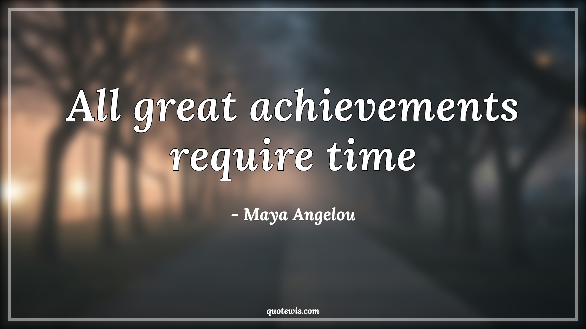 All great achievements require time - Maya Angelou Quotes |  Patience Quotes, Be patient Quotes, Achievement Quotes, Time Quotes, Short Quotes, Short time Quotes,