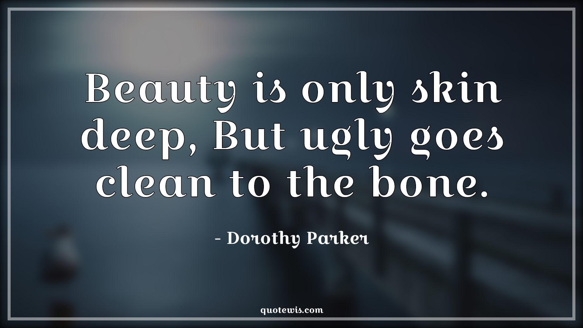 Beauty is only skin deep, But ugly goes clean to the bone. - Dorothy Parker Quotes |  Beauty Quotes, Ugly Quotes, Short Quotes,