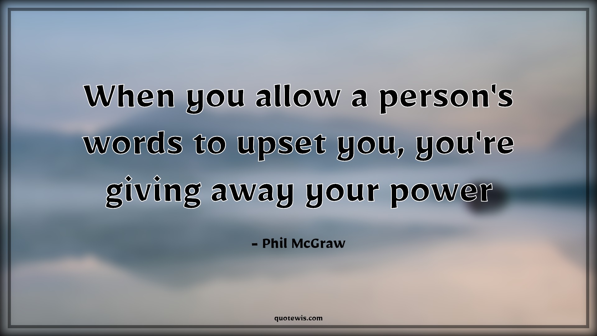 When you allow a person's words to upset you, you're giving away your power - Phil McGraw Quotes | 