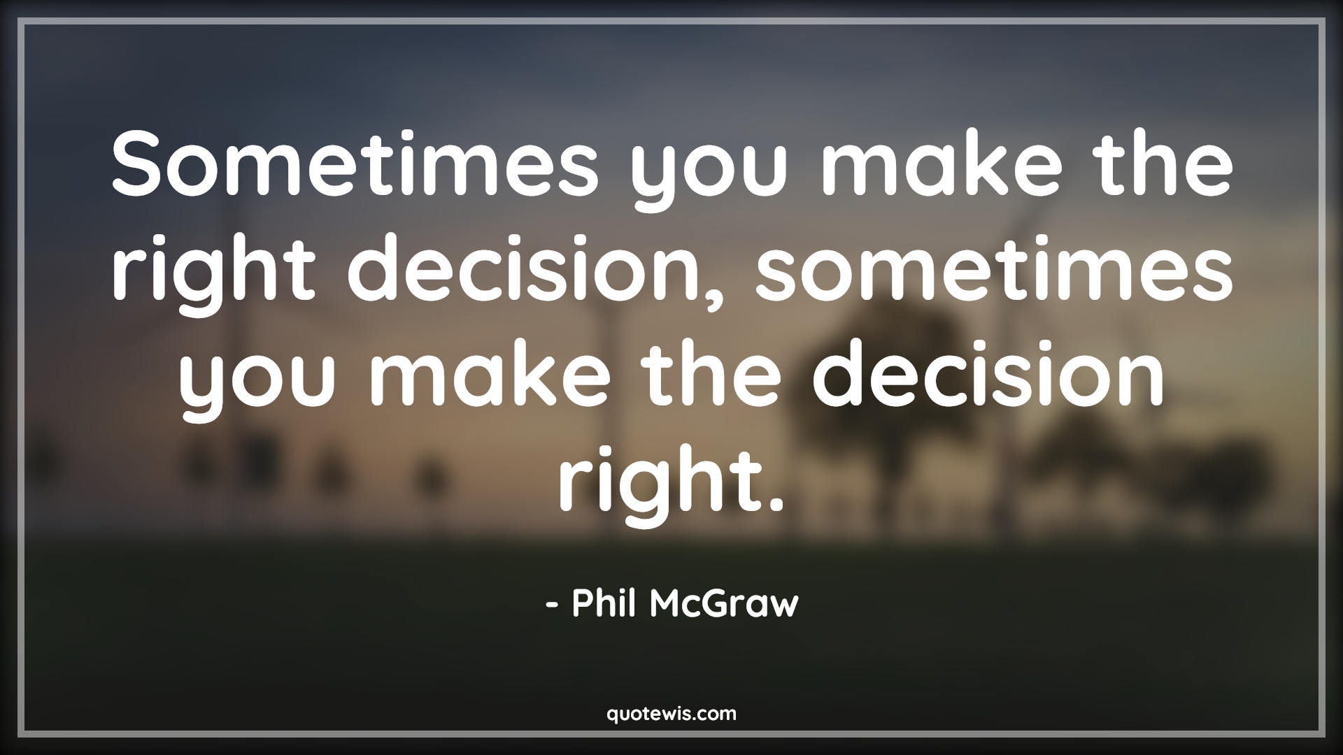 Sometimes you make the right decision, sometimes you make the decision right. - Phil McGraw Quotes | 