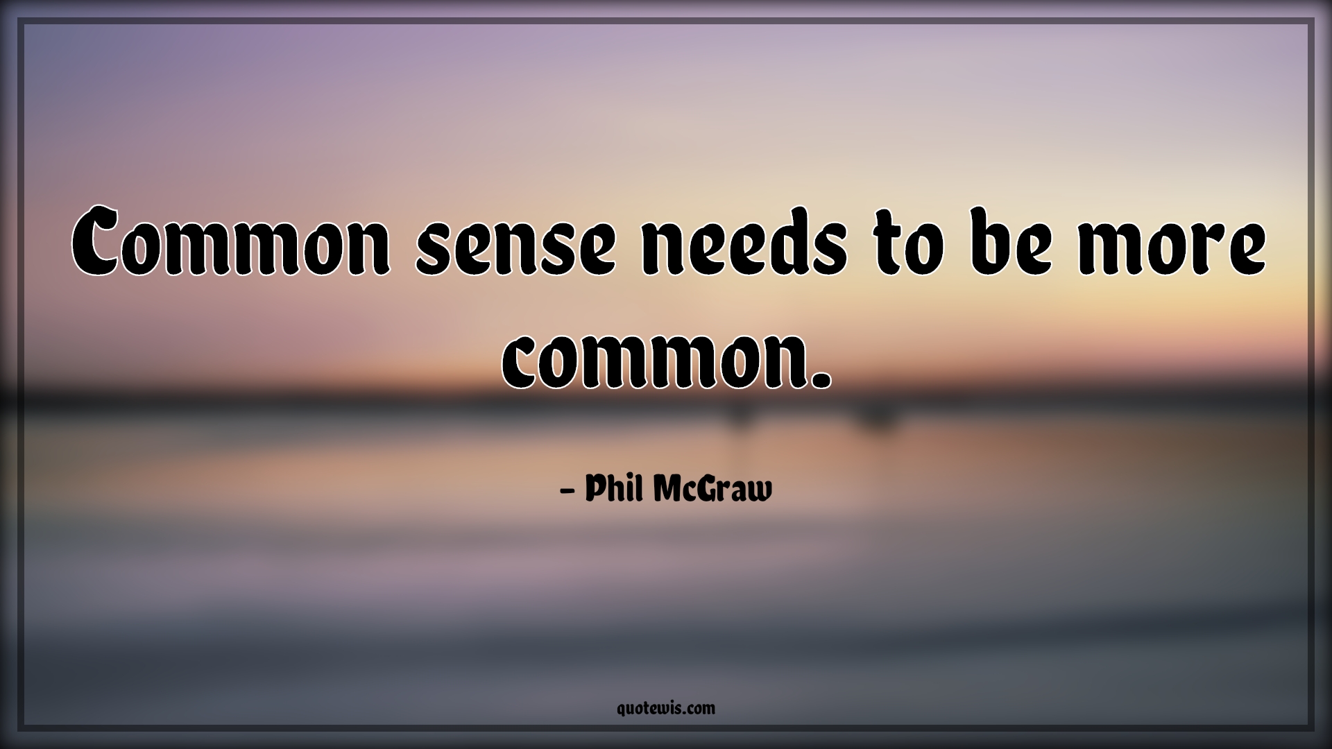 Common sense needs to be more common. - Phil McGraw Quotes |  Common sense Quotes, Common Quotes, Short Quotes,
