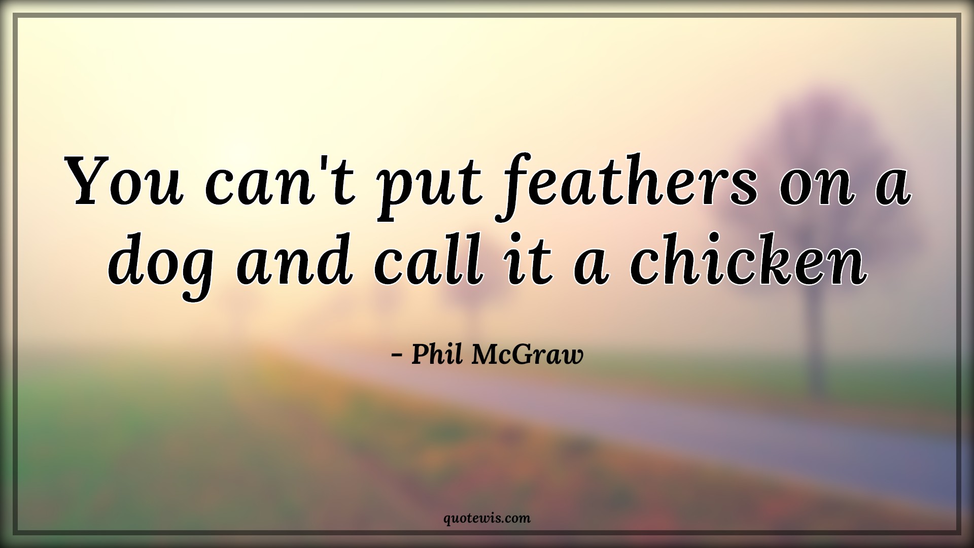 You can't put feathers on a dog and call it a chicken - Phil McGraw Quotes | 