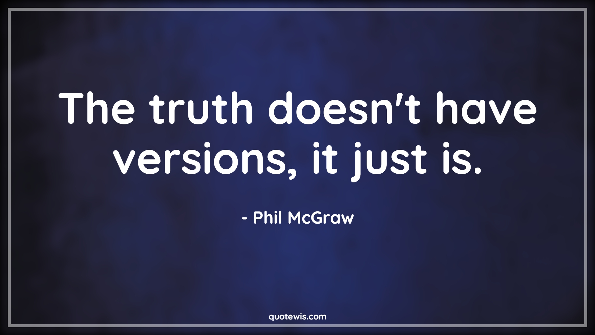 The truth doesn't have versions, it just is. - quotewis.com