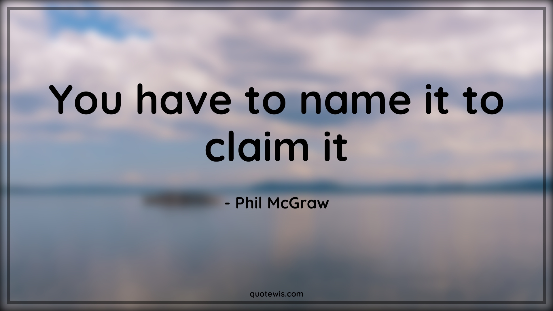 You have to name it to claim it - Phil McGraw Quotes | 