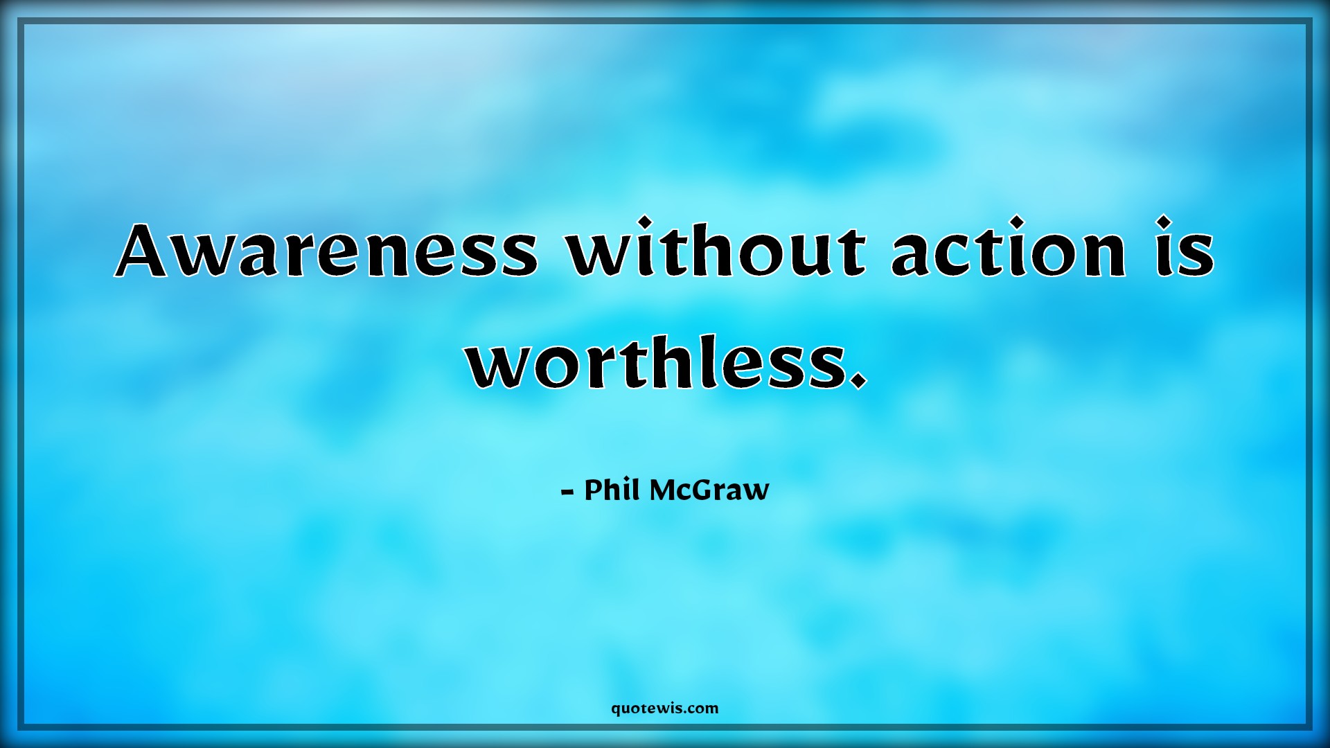 Awareness without action is worthless. - Phil McGraw Quotes |  Awareness Quotes, Action Quotes, Worthless Quotes, Short Quotes,