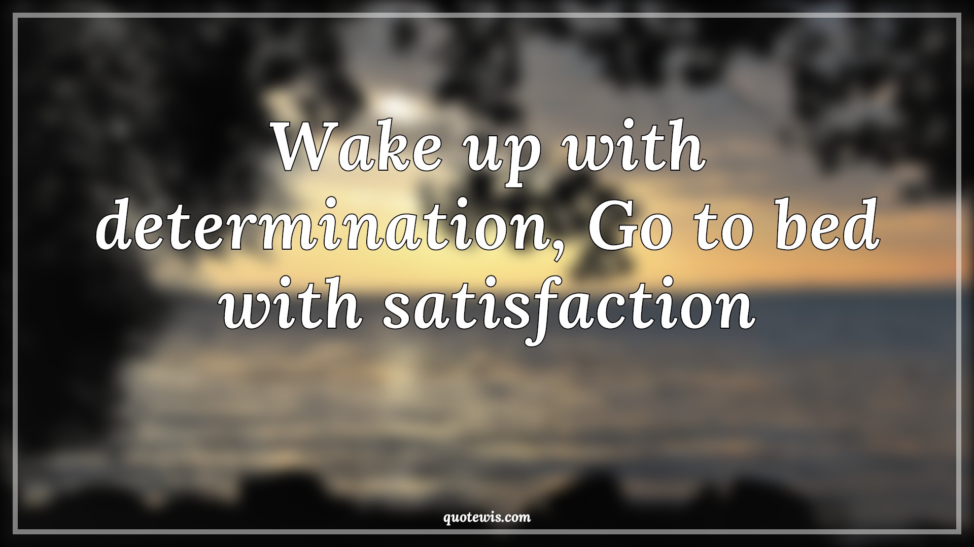 Wake up with determination, Go to bed with satisfaction - Anonymous Quotes |  Determination Quotes, Satisfaction Quotes, Wake up Quotes, Short Quotes, Short motivational Quotes, Short inspirational Quotes,