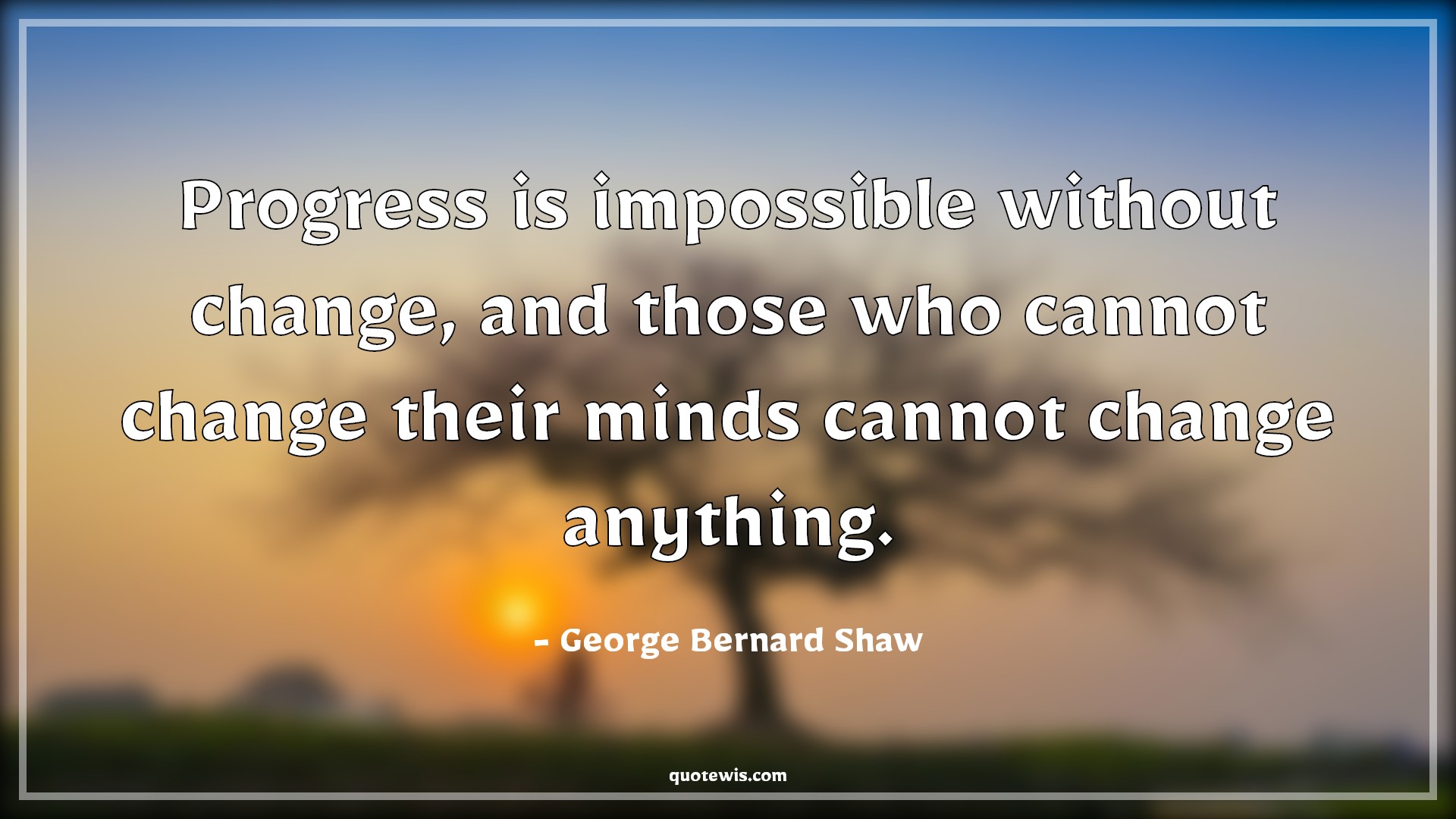 Progress is impossible without change, and those who cannot change their minds cannot change anything. - George Bernard Shaw Quotes |  Progress Quotes, Impossible Quotes, Change Quotes, Mind Quotes, Anything Quotes,