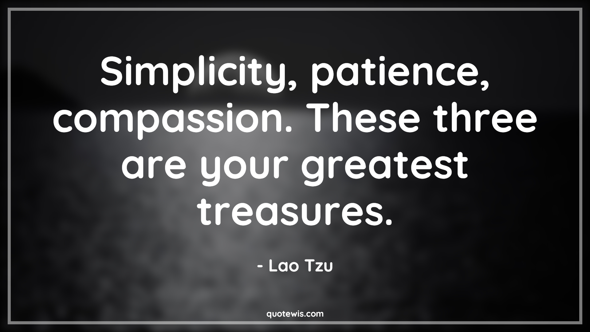 Simplicity, patience, compassion. These three are your greatest treasures. - Lao Tzu Quotes |  Simplicity Quotes, Patience Quotes, Compassion Quotes, Greatness Quotes, Treasure Quotes, Life Quotes, Wealth Quotes, Value Quotes,